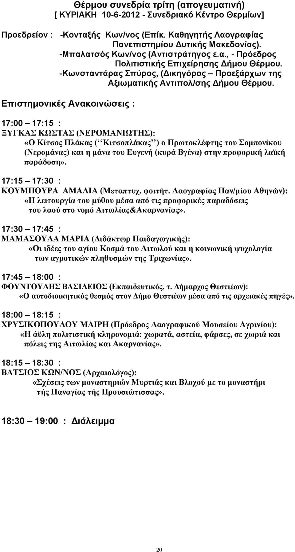 17:00 17:15 : ΞΥΓΚΑΣ ΚΩΣΤΑΣ (ΝΕΡΟΜΑΝΙΩΤΗΣ): «Ο Κίτσος Πλάκας ( Κιτσοπλάκας ) ο Πρωτοκλέφτης του Σοµπονίκου (Νεροµάνας) και η µάνα του Ευγενή (κυρά Βγένα) στην προφορική λαϊκή παράδοση».