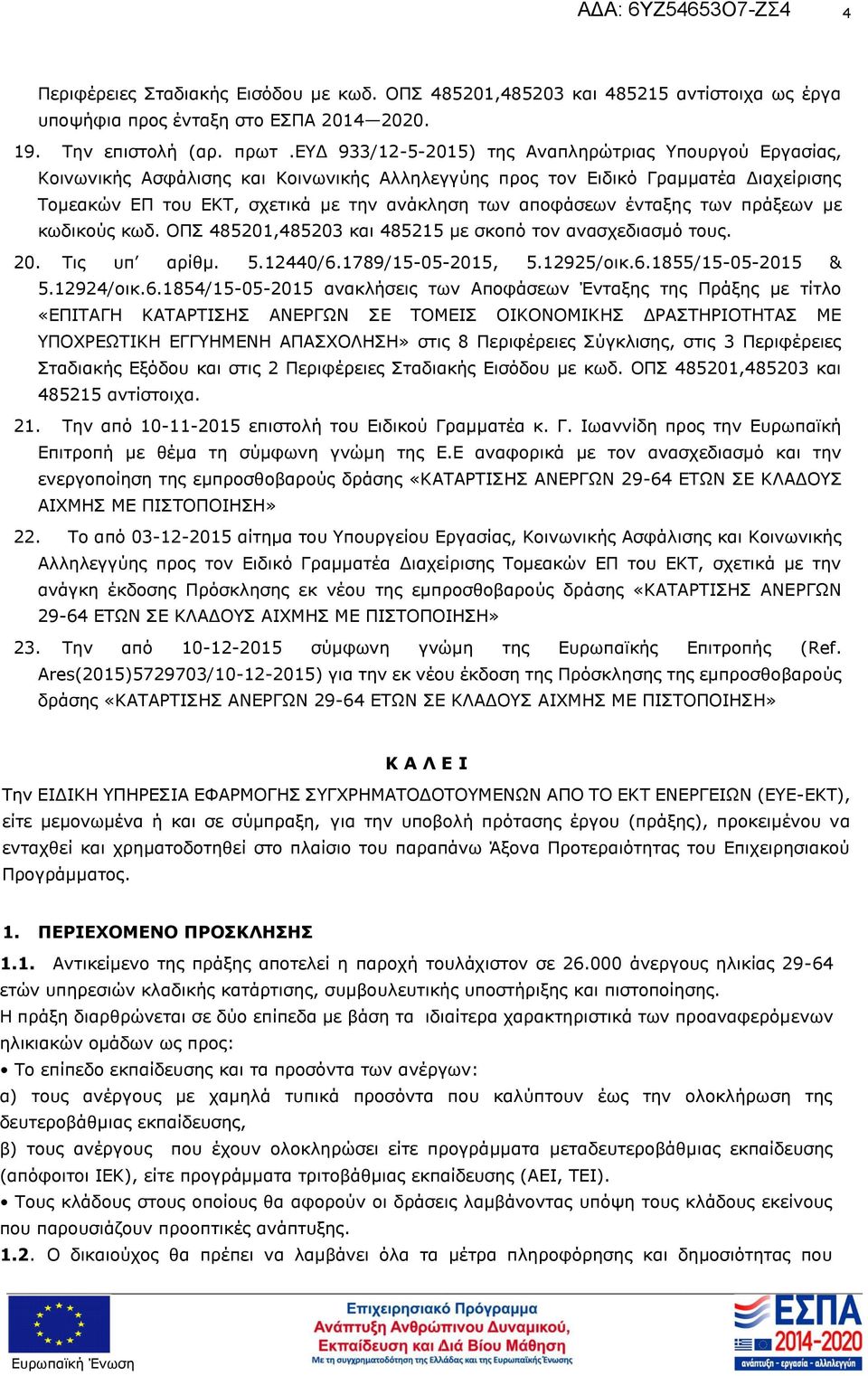 485201,485203 και 485215 με σκοπό τον ανασχεδιασμό τους 20 Τις υπ αρίθμ 512440/61789/15-05-2015, 512925/οικ61855/15-05-2015 & 512924/οικ61854/15-05-2015 ανακλήσεις των Αποφάσεων Ένταξης της Πράξης με