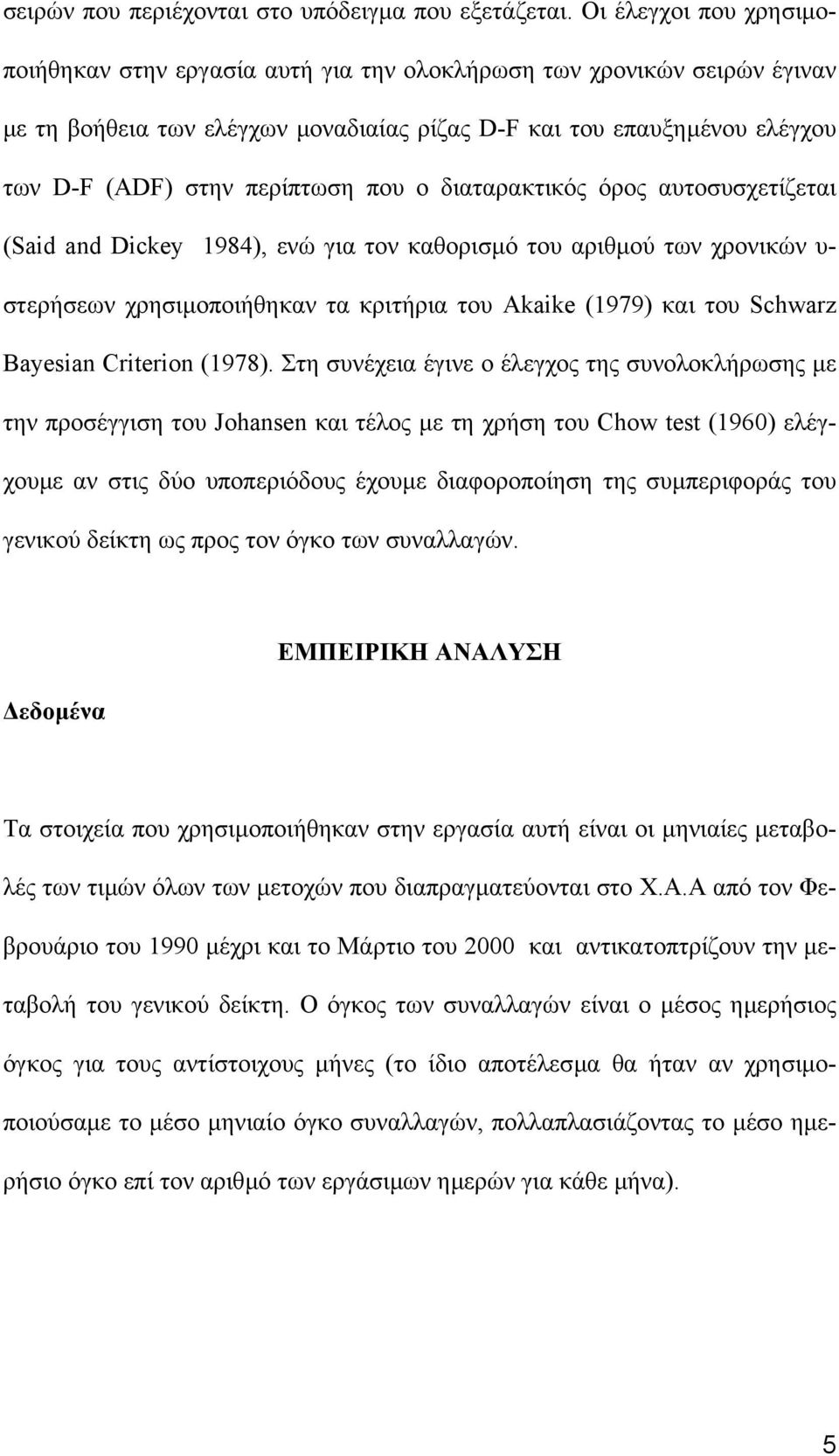 που ο διαταρακτικός όρος αυτοσυσχετίζεται (Said and Dickey 1984), ενώ για τον καθορισµό του αριθµού των χρονικών υ- στερήσεων χρησιµοποιήθηκαν τα κριτήρια του Akaike (1979) και του Schwarz Bayesian