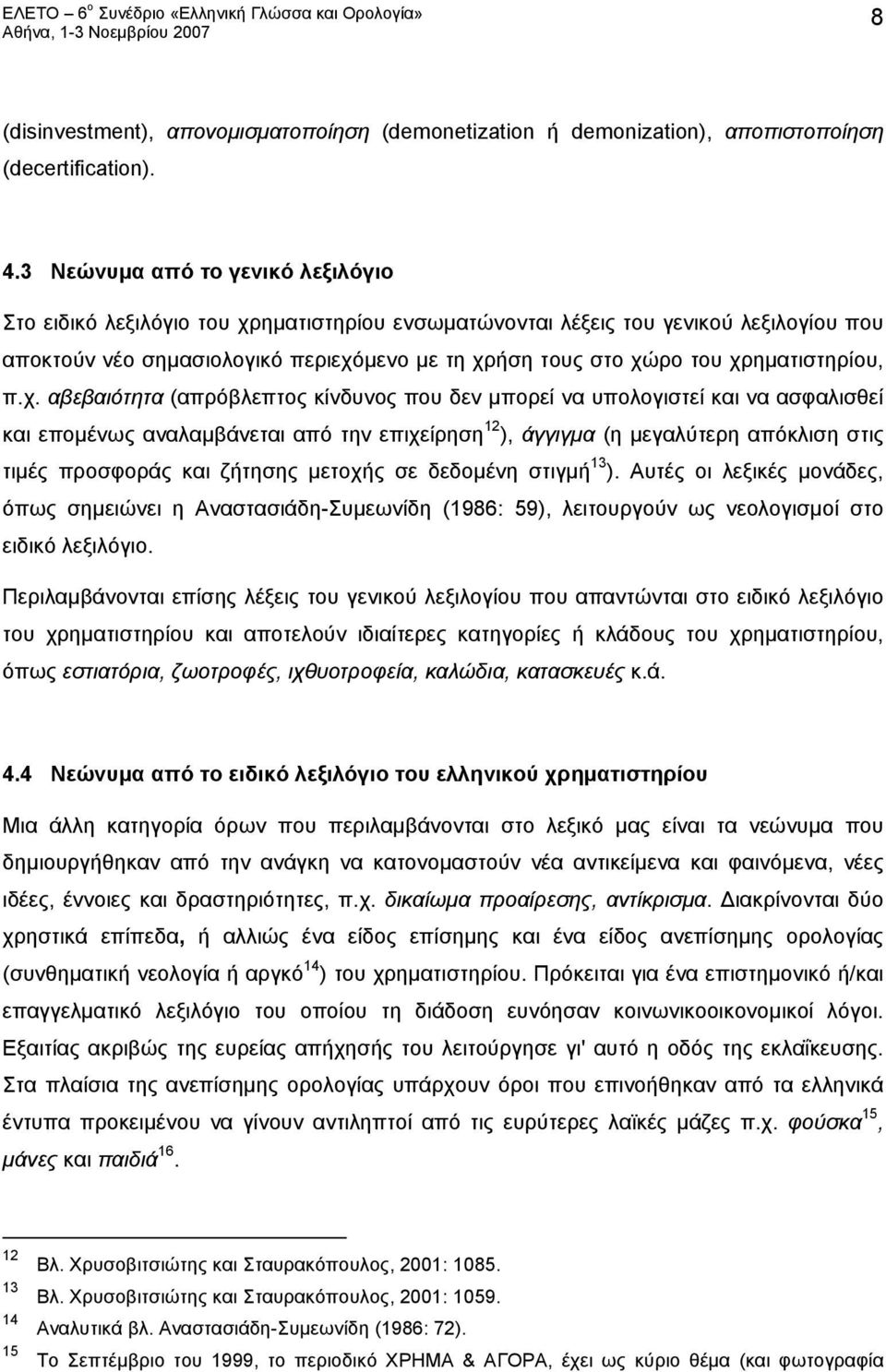 χρηματιστηρίου, π.χ. αβεβαιότητα (απρόβλεπτος κίνδυνος που δεν μπορεί να υπολογιστεί και να ασφαλισθεί και επομένως αναλαμβάνεται από την επιχείρηση 12 ), άγγιγμα (η μεγαλύτερη απόκλιση στις τιμές