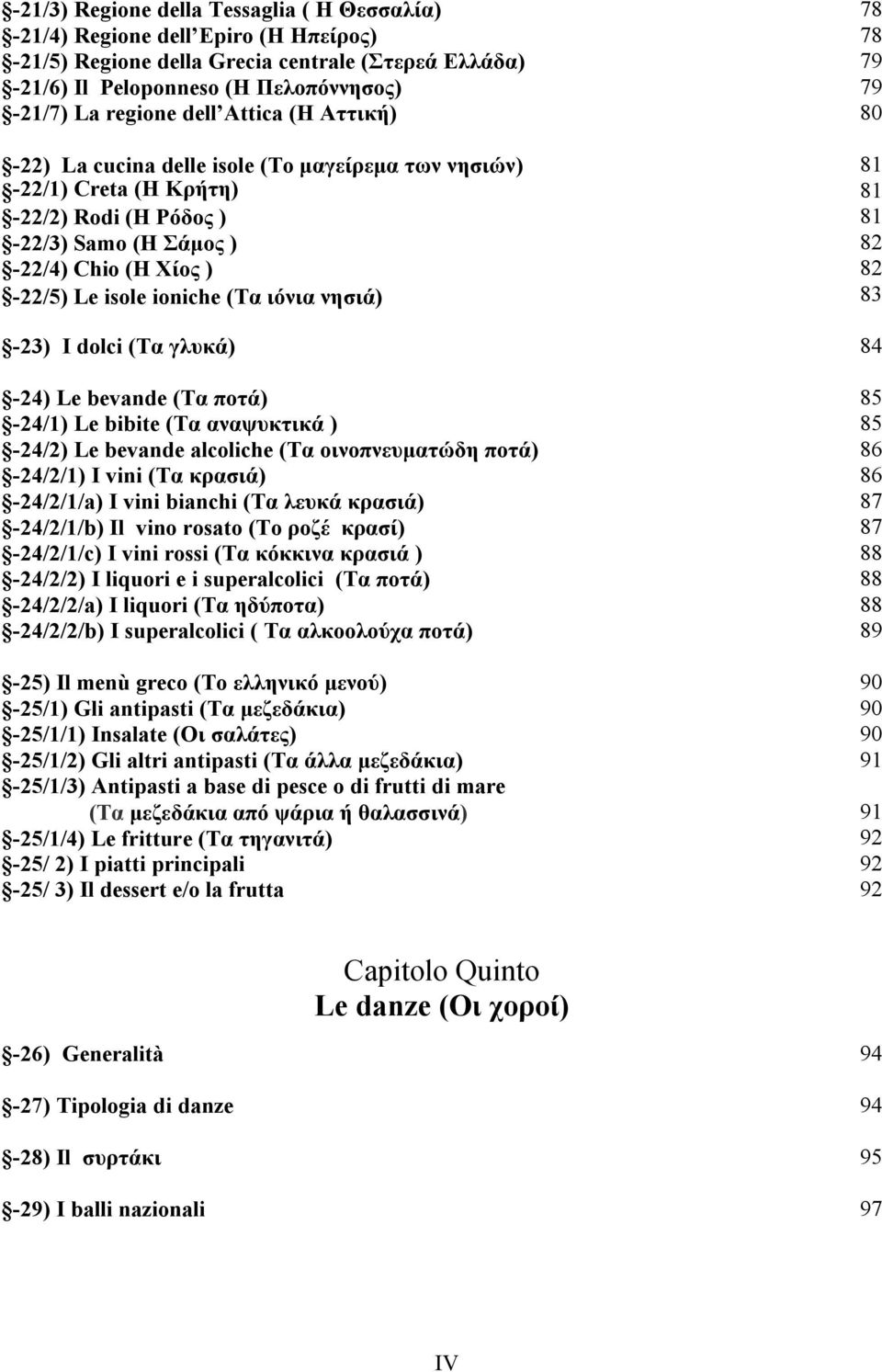νησιά) -23) I dolci (Τα γλυκά) -24) Le bevande (Τα ποτά) -24/1) Le bibite (Τα αναψυκτικά ) -24/2) Le bevande alcoliche (Τα οινοπνευµατώδη ποτά) -24/2/1) I vini (Τα κρασιά) -24/2/1/a) I vini bianchi