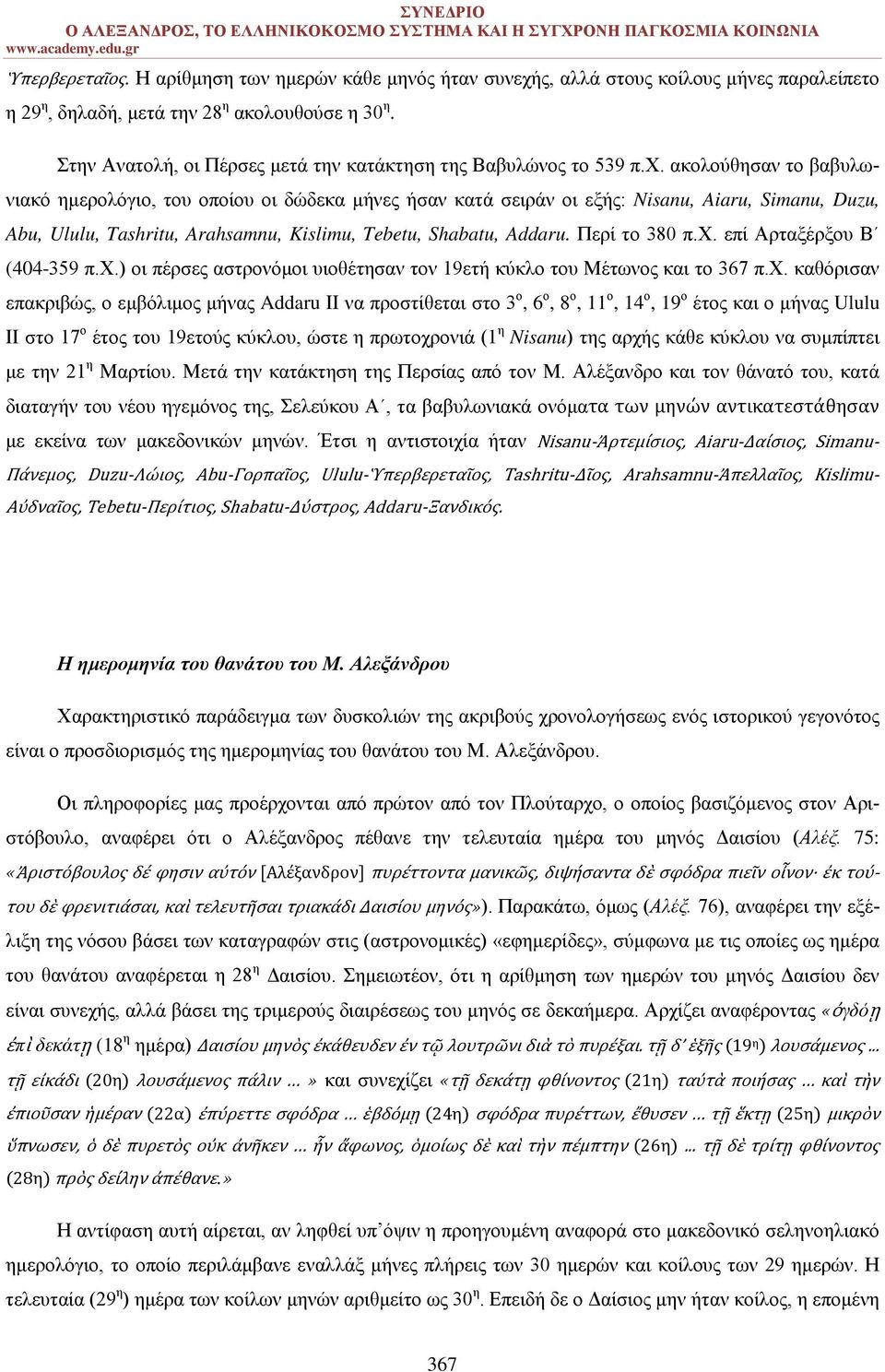 ακολούθησαν το βαβυλωνιακό ημερολόγιο, του οποίου οι δώδεκα μήνες ήσαν κατά σειράν οι εξής: Nisanu, Aiaru, Simanu, Duzu, Abu, Ululu, Tashritu, Arahsamnu, Kislimu, Tebetu, Shabatu, Addaru.