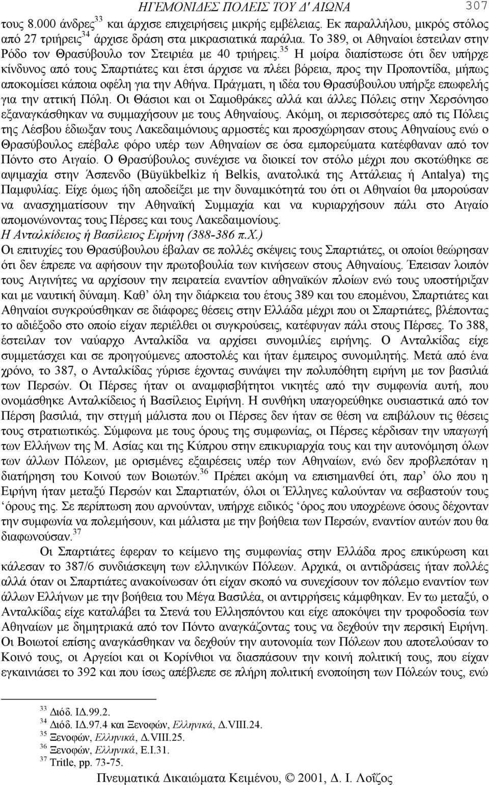 35 Η µοίρα διαπίστωσε ότι δεν υπήρχε κίνδυνος από τους Σπαρτιάτες και έτσι άρχισε να πλέει βόρεια, προς την Προποντίδα, µήπως αποκοµίσει κάποια οφέλη για την Αθήνα.