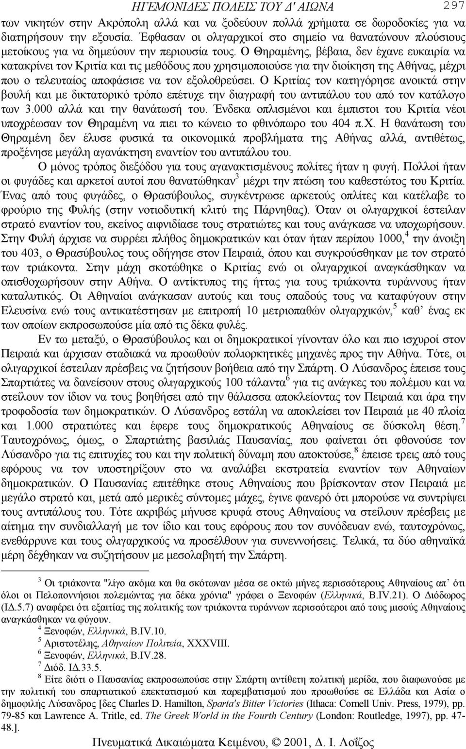 Ο Θηραµένης, βέβαια, δεν έχανε ευκαιρία να κατακρίνει τον Κριτία και τις µεθόδους που χρησιµοποιούσε για την διοίκηση της Αθήνας, µέχρι που ο τελευταίος αποφάσισε να τον εξολοθρεύσει.