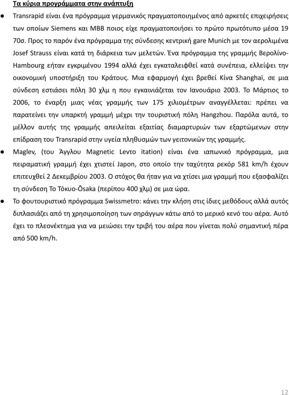 Ένα πρόγραμμα της γραμμής Βερολίνο- Hambourg εήταν εγκριμένου 1994 αλλά έχει εγκαταλειφθεί κατά συνέπεια, ελλείψει την οικονομική υποστήριξη του Κράτους.