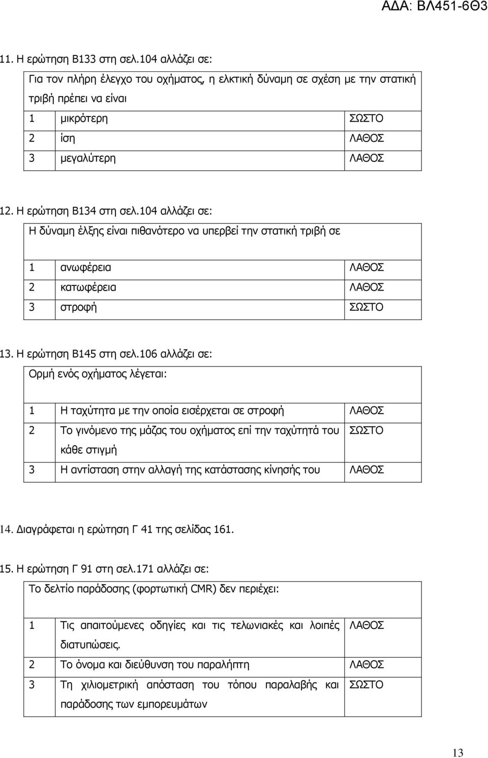 106 αλλάζει σε: Ορμή ενός οχήματος λέγεται: 1 Η ταχύτητα με την οποία εισέρχεται σε στροφή ΛΑΘΟΣ 2 Το γινόμενο της μάζας του οχήματος επί την ταχύτητά του ΣΩΣΤΟ κάθε στιγμή 3 Η αντίσταση στην αλλαγή