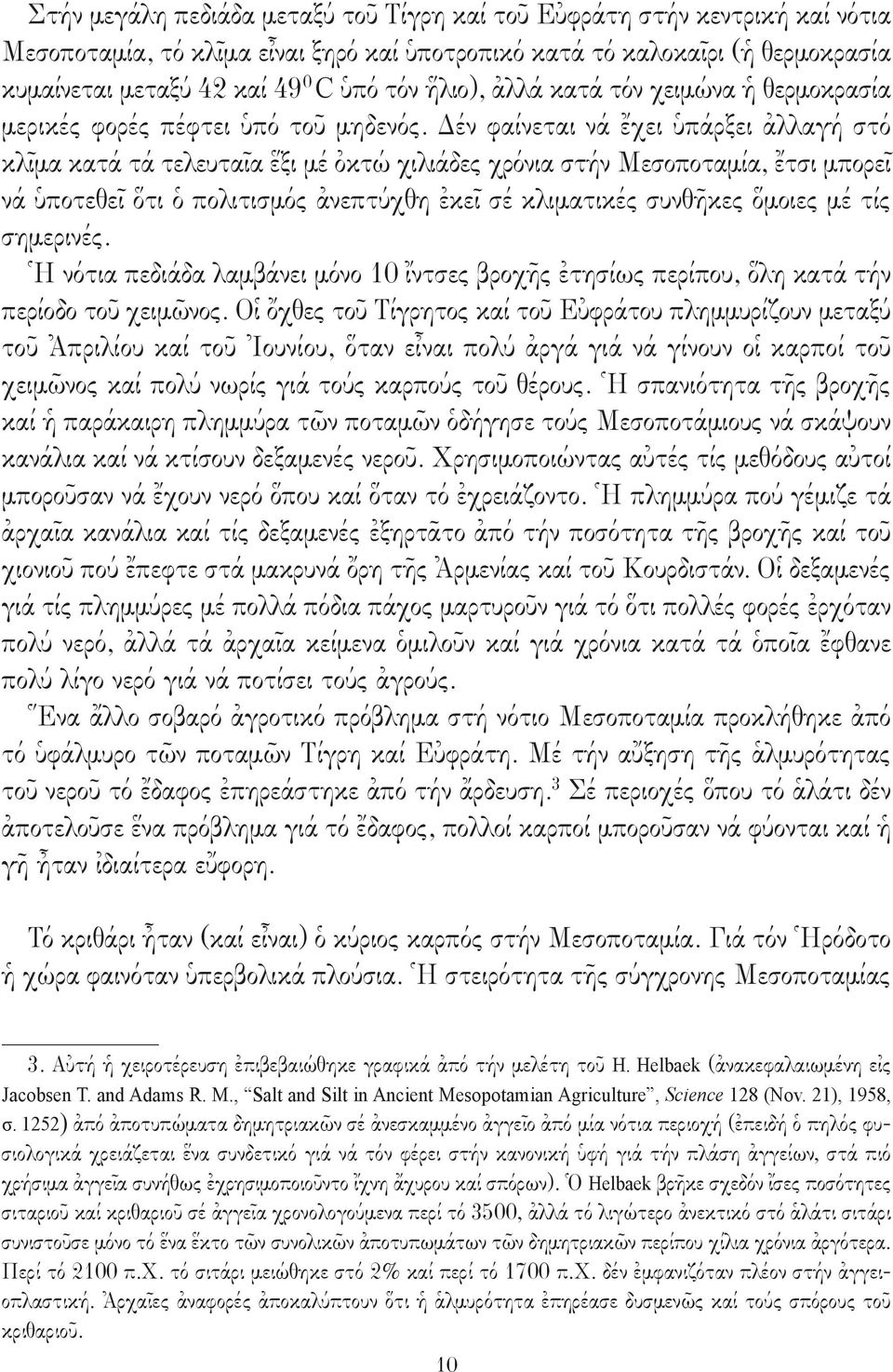 Δέν φαίνεται νά ἔχει ὑπάρξει ἀλλαγή στό κλῖμα κατά τά τελευταῖα ἕξι μέ ὀκτώ χιλιάδες χρόνια στήν Μεσοποταμία, ἔτσι μπορεῖ νά ὑποτεθεῖ ὅτι ὁ πολιτισμός ἀνεπτύχθη ἐκεῖ σέ κλιματικές συνθῆκες ὅμοιες μέ