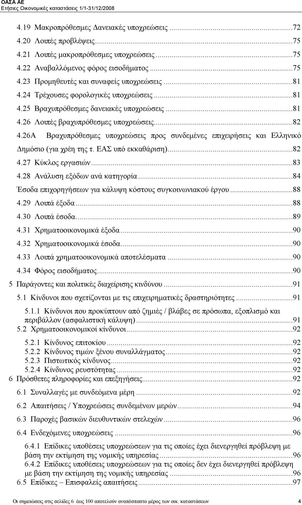 26A Βραχυπρόθεσμες υποχρεώσεις προς συνδεμένες επιχειρήσεις και Ελληνικό Δημόσιο (για χρέη της τ. ΕΑΣ υπό εκκαθάριση)...82 4.27 Κύκλος εργασιών...83 4.28 Ανάλυση εξόδων ανά κατηγορία.