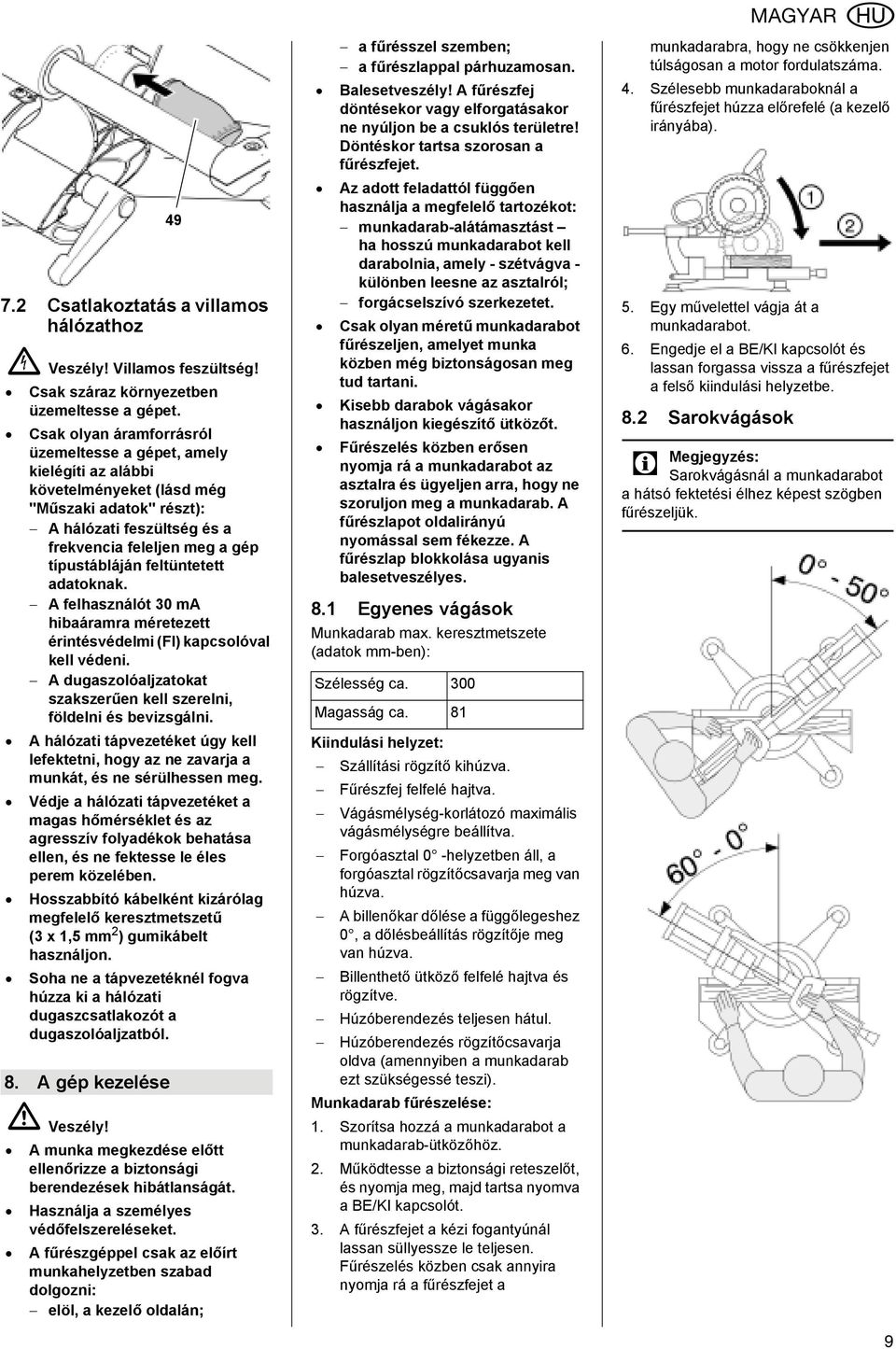 feltüntetett adatoknak. A felhasználót 30 ma hibaáramra méretezett érintésvédelmi (FI) kapcsolóval kell védeni. A dugaszolóaljzatokat szakszerűen kell szerelni, földelni és bevizsgálni.