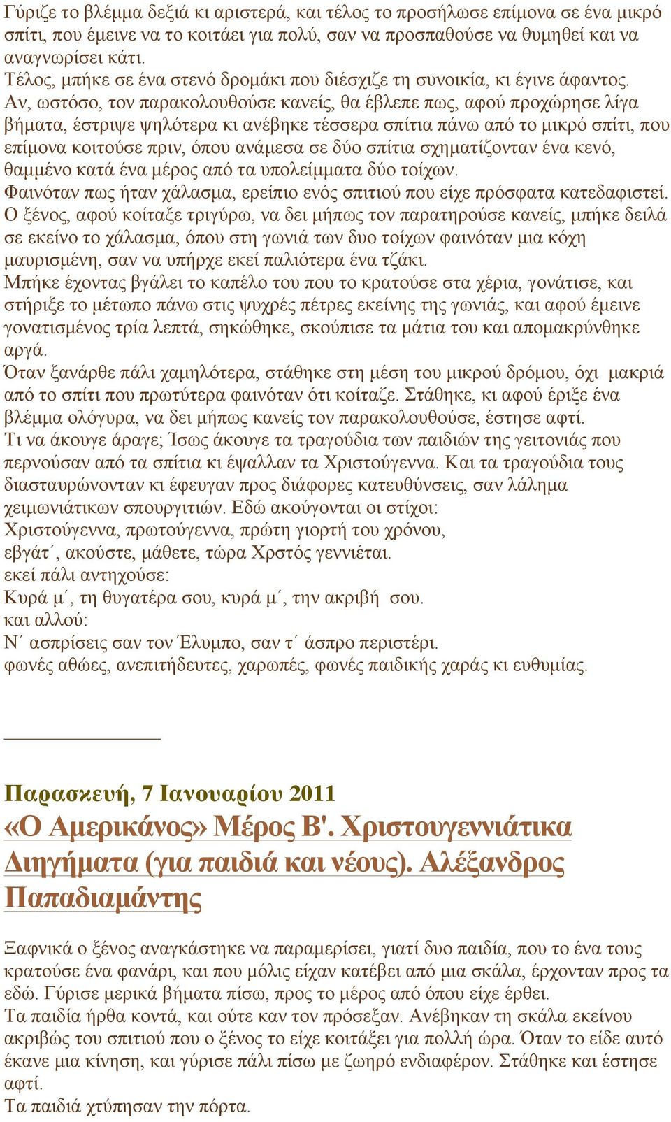 Αν, ωστόσο, τον παρακολουθούσε κανείς, θα έβλεπε πως, αφού προχώρησε λίγα βήµατα, έστριψε ψηλότερα κι ανέβηκε τέσσερα σπίτια πάνω από το µικρό σπίτι, που επίµονα κοιτούσε πριν, όπου ανάµεσα σε δύο