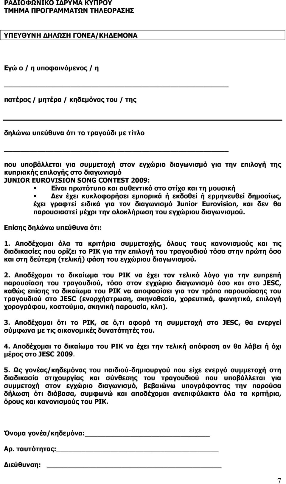 έχει κυκλοφορήσει εµπορικά ή εκδοθεί ή ερµηνευθεί δηµοσίως, έχει γραφτεί ειδικά για τον διαγωνισµό Junior Eurovision, και δεν θα παρουσιαστεί µέχρι την ολοκλήρωση του εγχώριου διαγωνισµού.