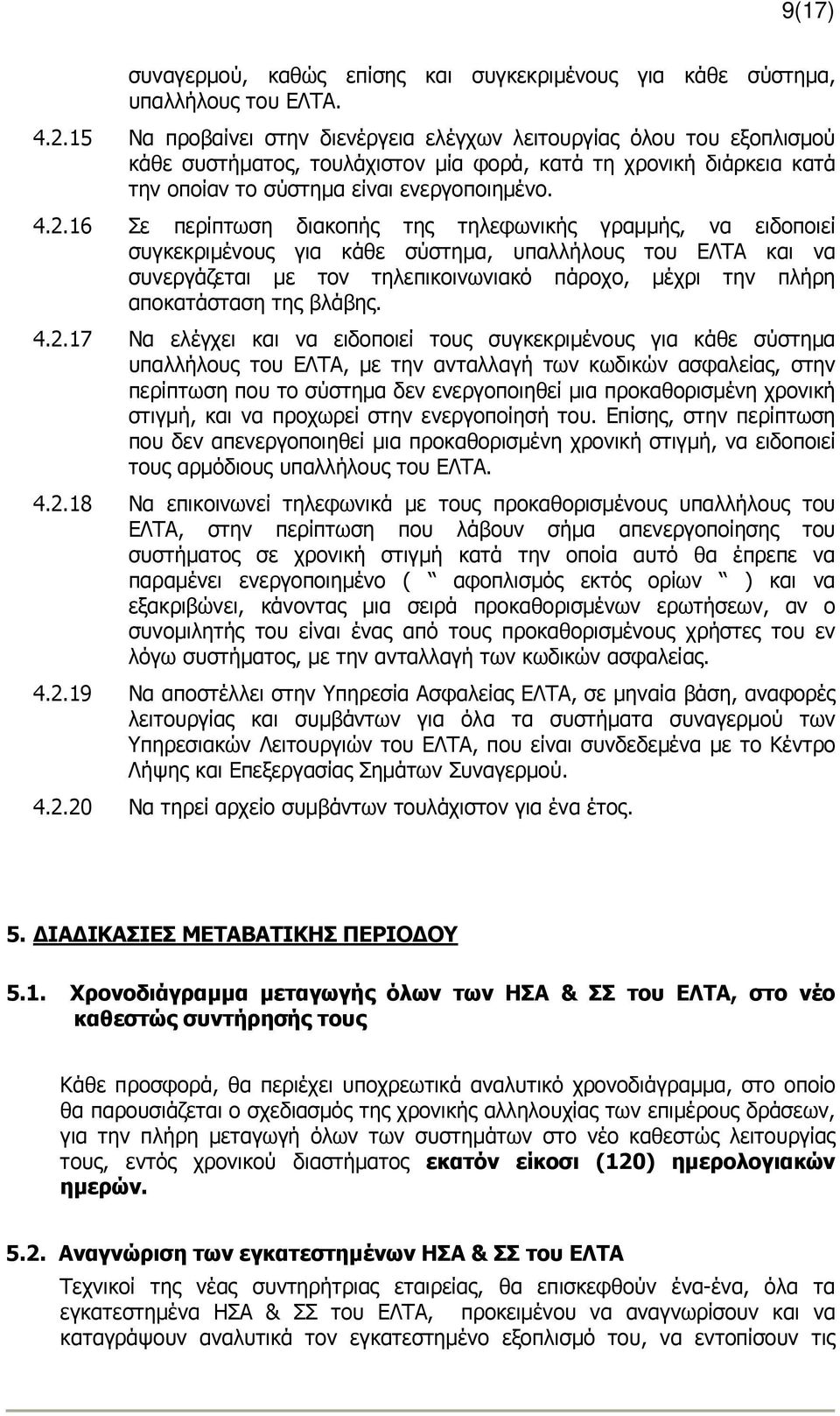 16 Σε περίπτωση διακοπής της τηλεφωνικής γραµµής, να ειδοποιεί συγκεκριµένους για κάθε σύστηµα, υπαλλήλους του ΕΛΤΑ και να συνεργάζεται µε τον τηλεπικοινωνιακό πάροχο, µέχρι την πλήρη αποκατάσταση