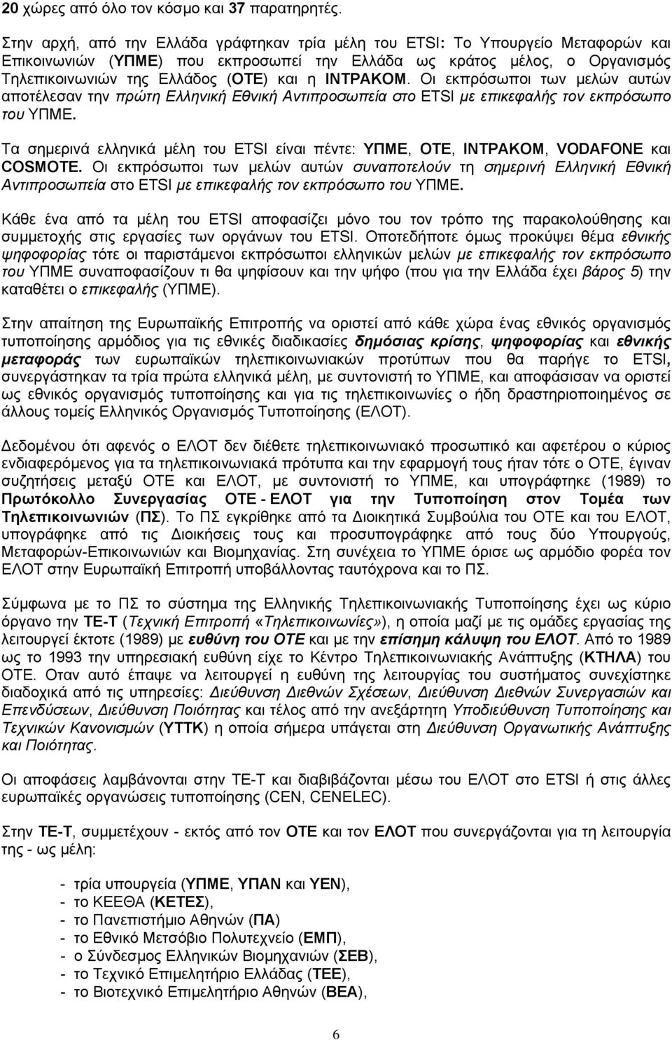 ΙΝΤΡΑΚΟΜ. Οι εκπρόσωποι των µελών αυτών αποτέλεσαν την πρώτη Ελληνική Εθνική Αντιπροσωπεία στο ETSI µε επικεφαλής τον εκπρόσωπο του ΥΠΜΕ.