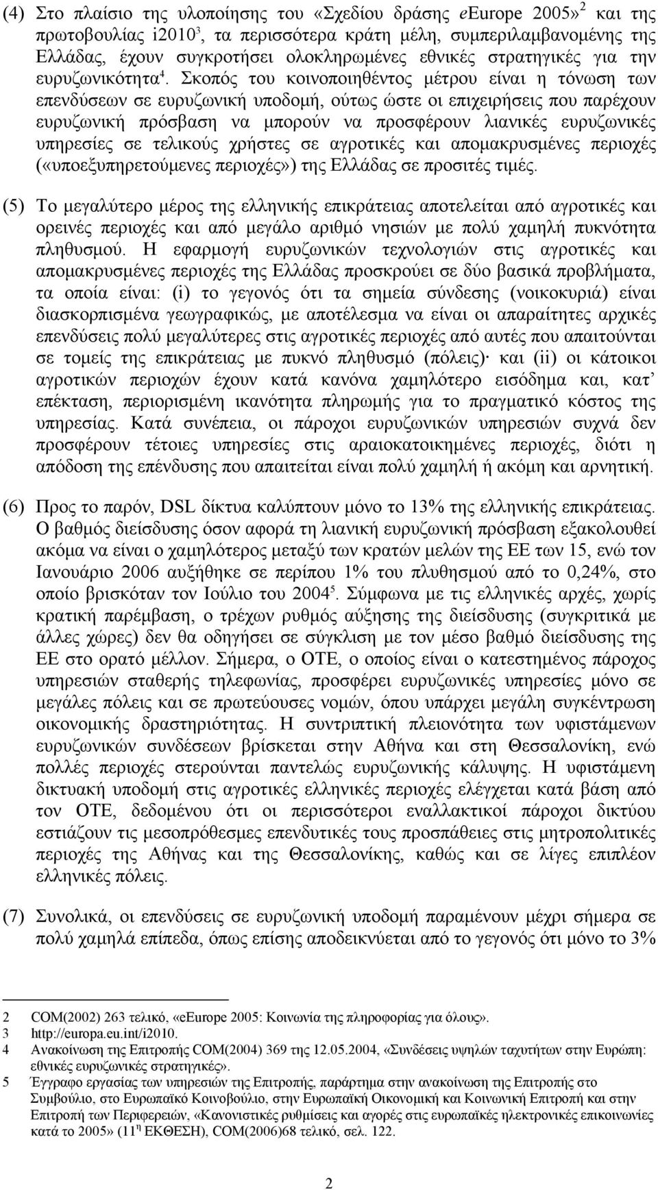 Σκοπός του κοινοποιηθέντος μέτρου είναι η τόνωση των επενδύσεων σε ευρυζωνική υποδομή, ούτως ώστε οι επιχειρήσεις που παρέχουν ευρυζωνική πρόσβαση να μπορούν να προσφέρουν λιανικές ευρυζωνικές