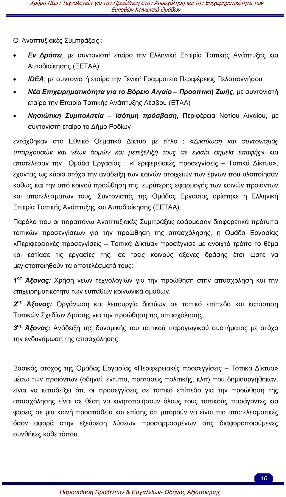 συντονιστή εταίρο το ήµο Ροδίων εντάχθηκαν στο Εθνικό Θεµατικό ίκτυο µε τίτλο : «ικτύωση και συντονισµός υπαρχουσών και νέων δοµών και µετεξέλιξή τους σε ενιαία σηµεία επαφής» και αποτέλεσαν την