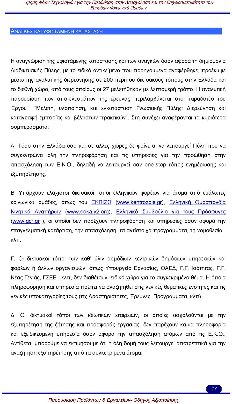 Η αναλυτική παρουσίαση των αποτελεσµάτων της έρευνας περιλαµβάνεται στο παραδοτέο του Έργου Μελέτη, υλοποίηση, και εγκατάσταση Γνωσιακής Πύλης: ιερεύνηση και καταγραφή εµπειρίας και βέλτιστων