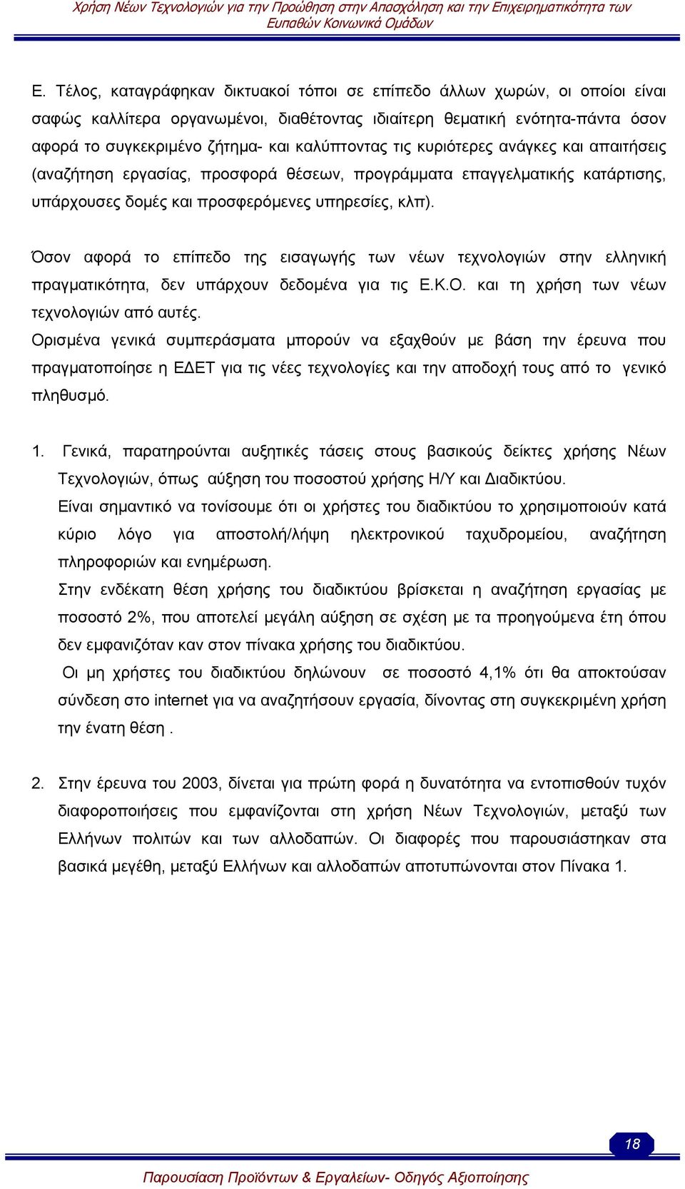 Όσον αφορά το επίπεδο της εισαγωγής των νέων τεχνολογιών στην ελληνική πραγµατικότητα, δεν υπάρχουν δεδοµένα για τις Ε.Κ.Ο. και τη χρήση των νέων τεχνολογιών από αυτές.