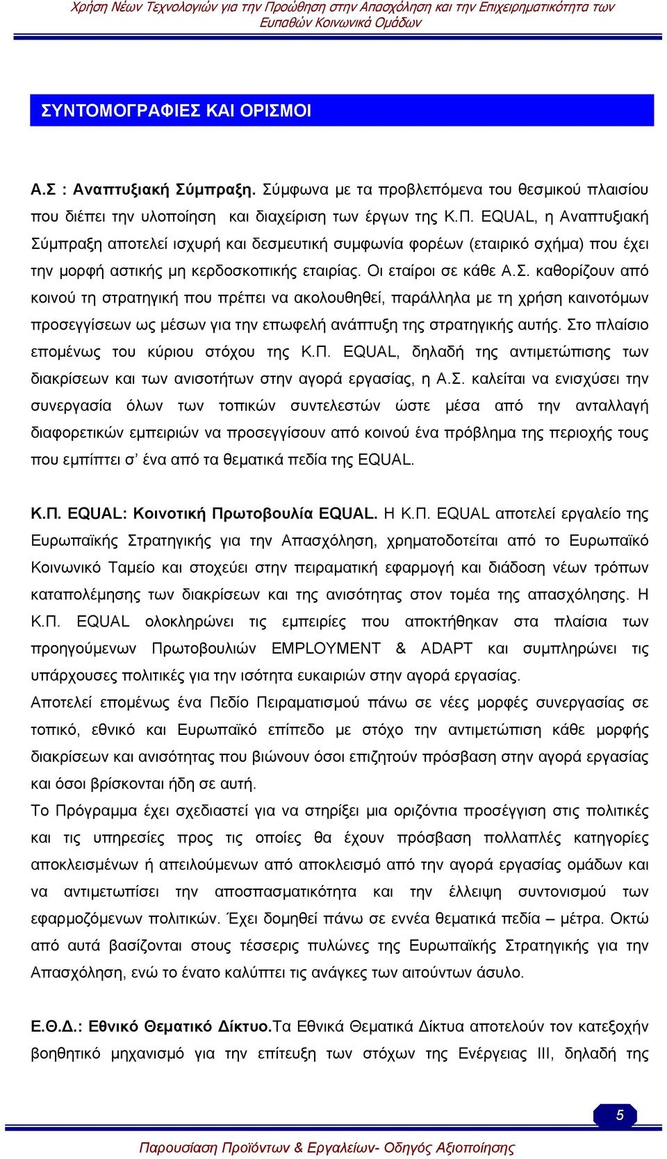 Στο πλαίσιο εποµένως του κύριου στόχου της Κ.Π. EQUAL, δηλαδή της αντιµετώπισης των διακρίσεων και των ανισοτήτων στην αγορά εργασίας, η Α.Σ. καλείται να ενισχύσει την συνεργασία όλων των τοπικών