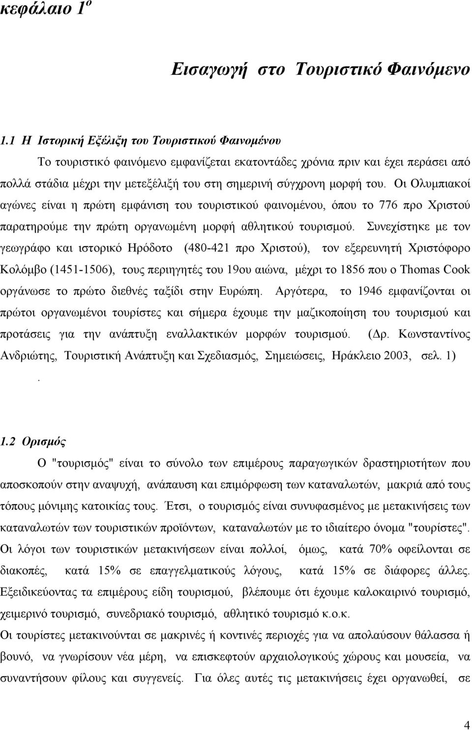 Οι Ολυμπιακοί αγώνες είναι η πρώτη εμφάνιση του τουριστικού φαινομένου, όπου το 776 προ Χριστού παρατηρούμε την πρώτη οργανωμένη μορφή αθλητικού τουρισμού.