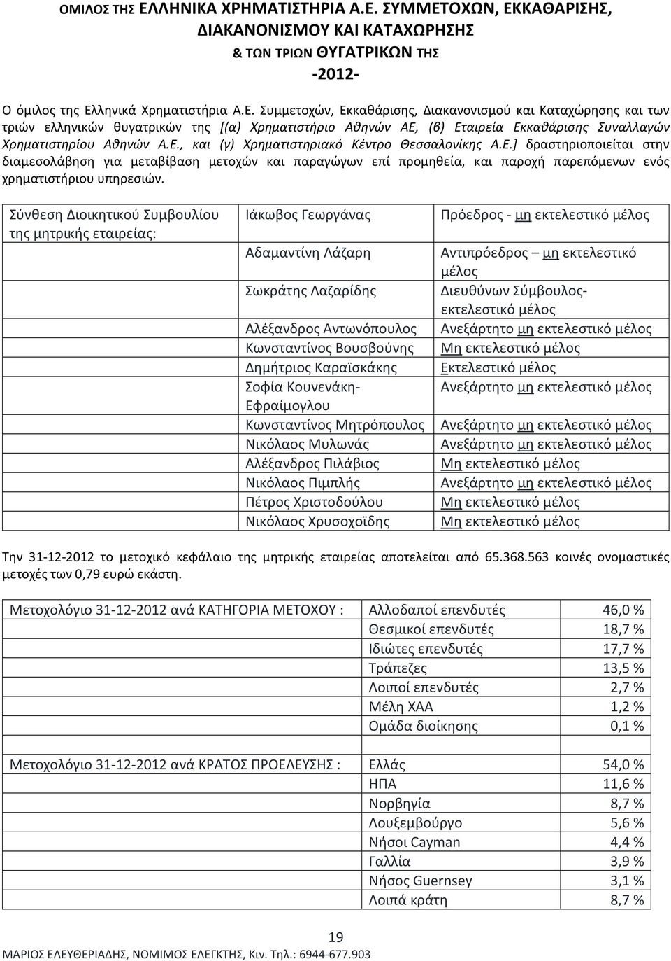 Σύνθεση Διοικητικού Συμβουλίου της μητρικής εταιρείας: Ιάκωβος Γεωργάνας Πρόεδρος - μη εκτελεστικό μέλος Αδαμαντίνη Λάζαρη Αντιπρόεδρος μη εκτελεστικό μέλος Σωκράτης Λαζαρίδης Διευθύνων