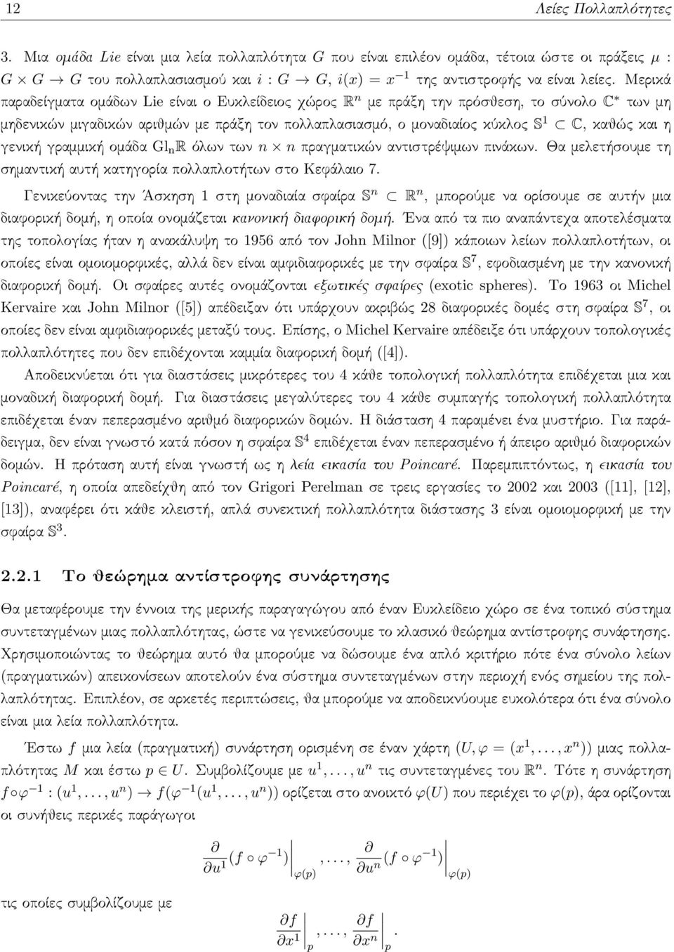 Μερικά παραδείγματα ομάδων Lie είναι ο Ευκλείδειος χώρος R n με πράξη την πρόσθεση, το σύνολο C των μη μηδενικών μιγαδικών αριθμών με πράξη τον πολλαπλασιασμό, ο μοναδιαίος κύκλος S 1 C, καθώς και η