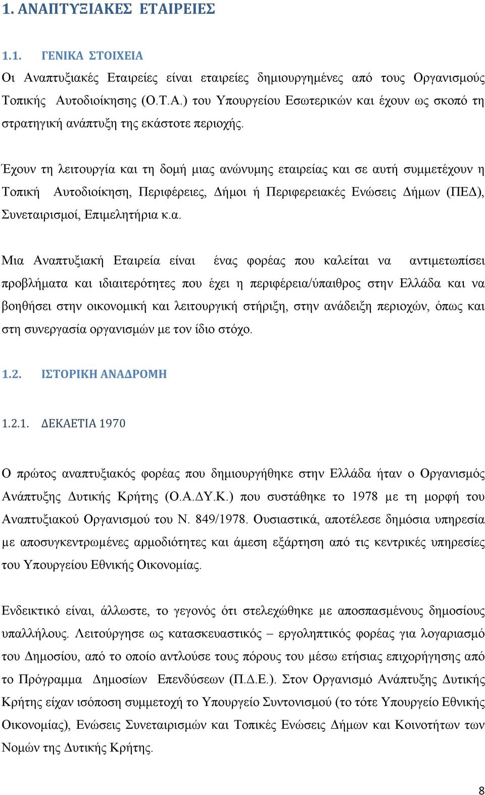 και τη δομή μιας ανώνυμης εταιρείας και σε αυτή συμμετέχουν η Τοπική Αυτοδιοίκηση, Περιφέρειες, Δήμοι ή Περιφερειακές Ενώσεις Δήμων (ΠΕΔ), Συνεταιρισμοί, Επιμελητήρια κ.α. Μια Αναπτυξιακή Εταιρεία