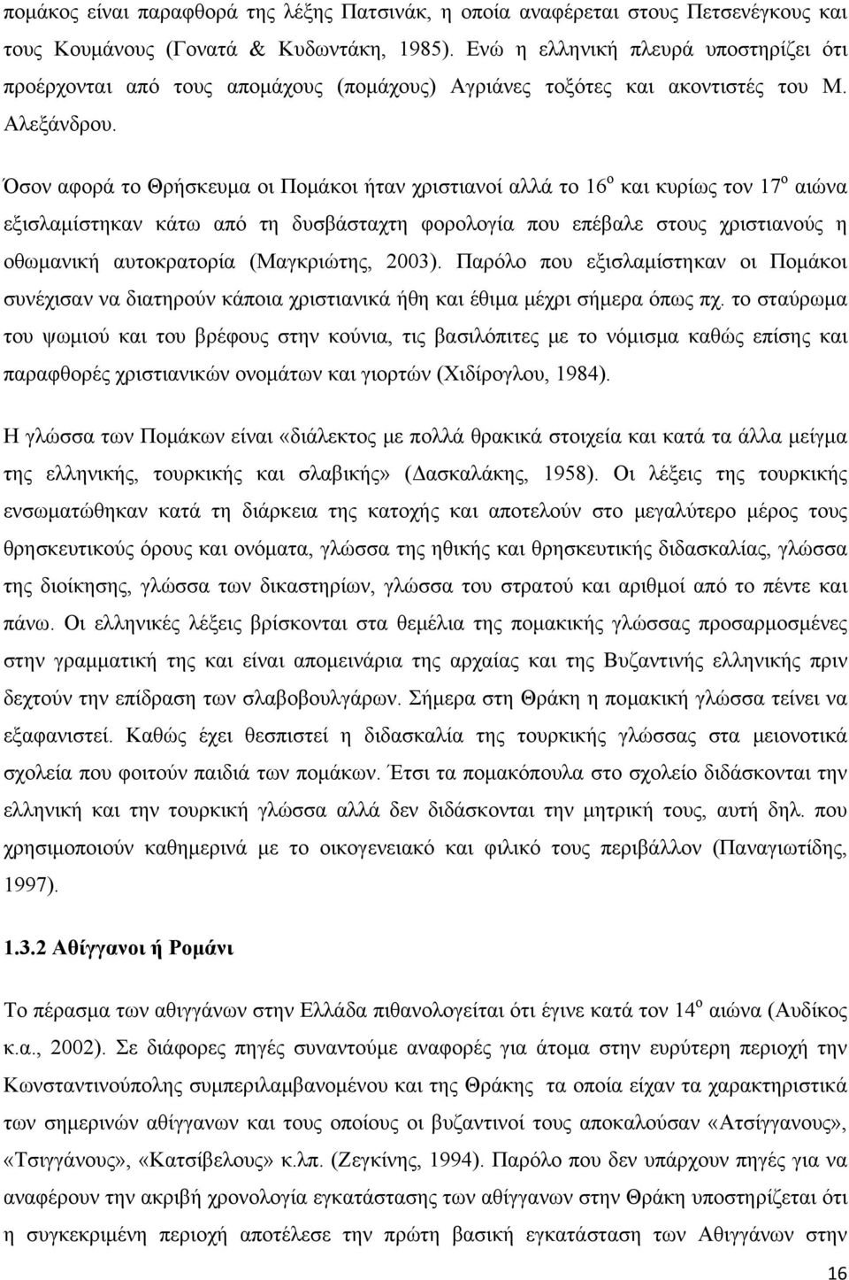 Όσον αφορά το Θρήσκευμα οι Πομάκοι ήταν χριστιανοί αλλά το 16 ο και κυρίως τον 17 ο αιώνα εξισλαμίστηκαν κάτω από τη δυσβάσταχτη φορολογία που επέβαλε στους χριστιανούς η οθωμανική αυτοκρατορία