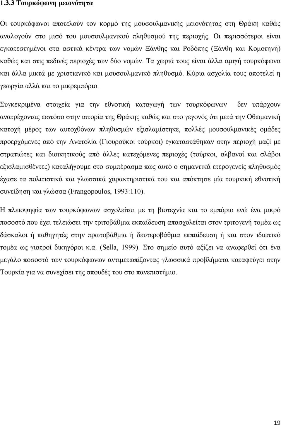 Τα χωριά τους είναι άλλα αμιγή τουρκόφωνα και άλλα μικτά με χριστιανικό και μουσουλμανικό πληθυσμό. Κύρια ασχολία τους αποτελεί η γεωργία αλλά και το μικρεμπόριο.