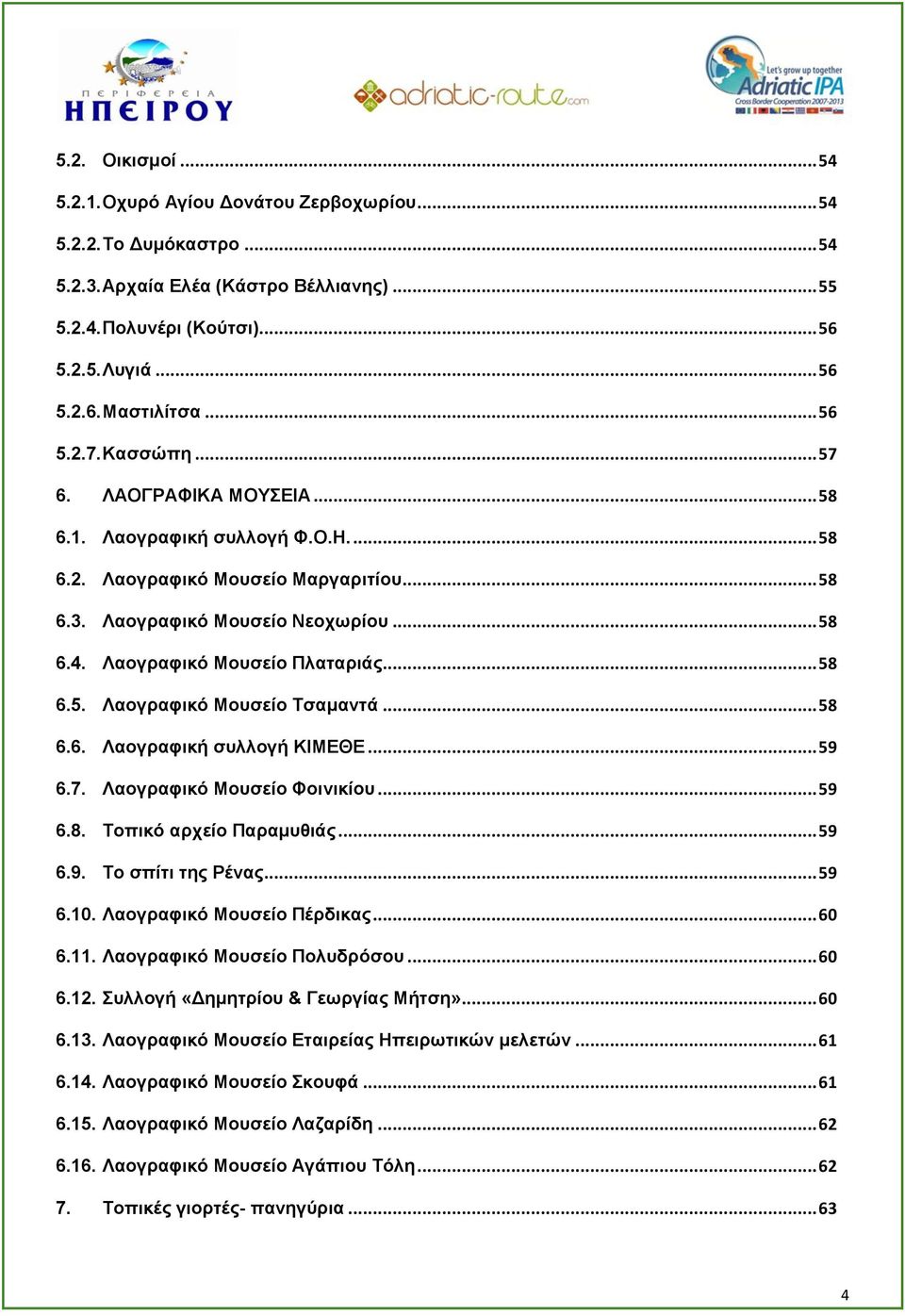 Λαογραφικό Μουσείο Πλαταριάς... 58 6.5. Λαογραφικό Μουσείο Τσαμαντά... 58 6.6. Λαογραφική συλλογή ΚΙΜΕΘΕ... 59 6.7. Λαογραφικό Μουσείο Φοινικίου... 59 6.8. Τοπικό αρχείο Παραμυθιάς... 59 6.9. Το σπίτι της Ρένας.