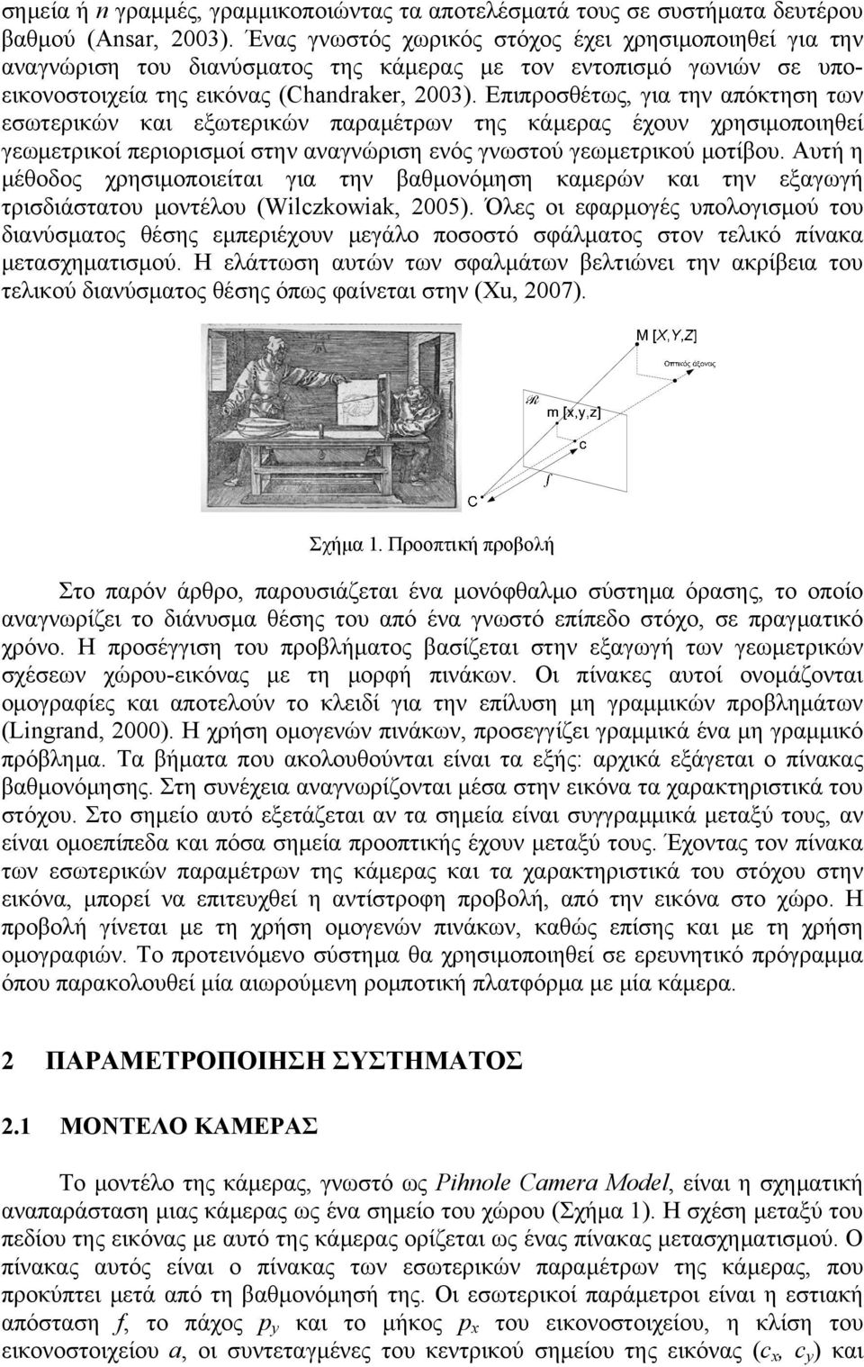 Επιπροσθέτως, για την απόκτηση των εσωτερικών και εξωτερικών παραμέτρων της κάμερας έχουν χρησιμοποιηθεί γεωμετρικοί περιορισμοί στην αναγνώριση ενός γνωστού γεωμετρικού μοτίβου.