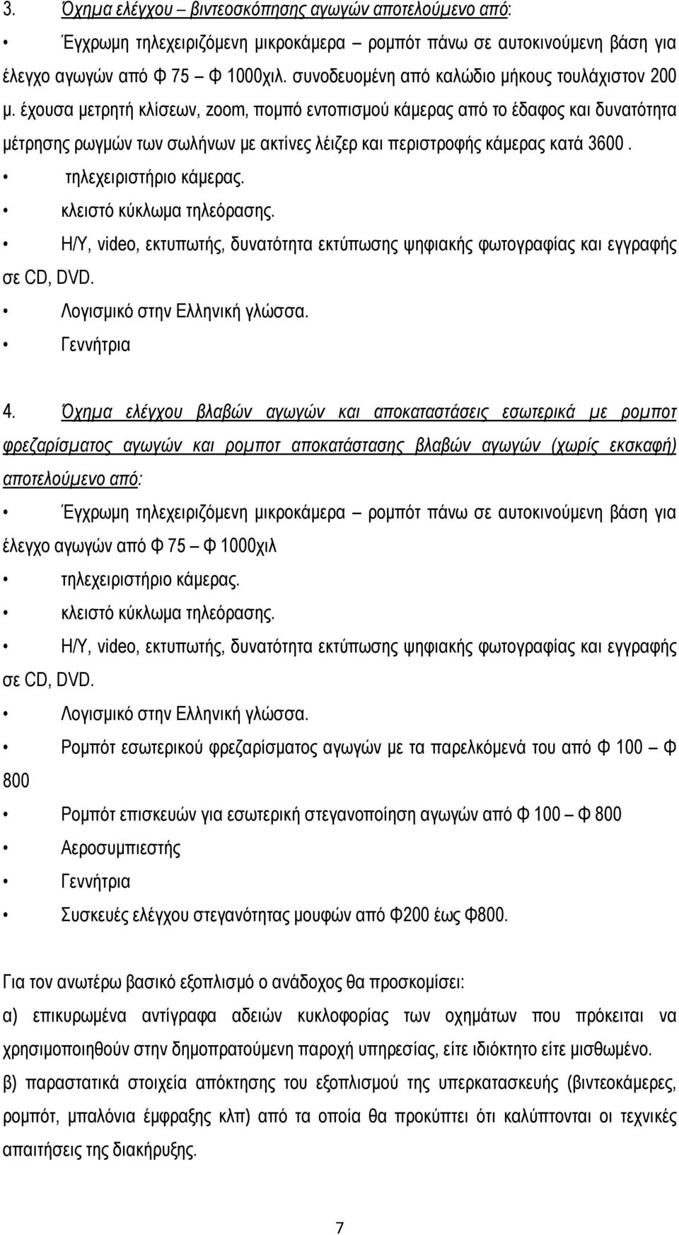 έχουσα μετρητή κλίσεων, zoom, πομπό εντοπισμού κάμερας από το έδαφος και δυνατότητα μέτρησης ρωγμών των σωλήνων με ακτίνες λέιζερ και περιστροφής κάμερας κατά 3600. τηλεχειριστήριο κάμερας.