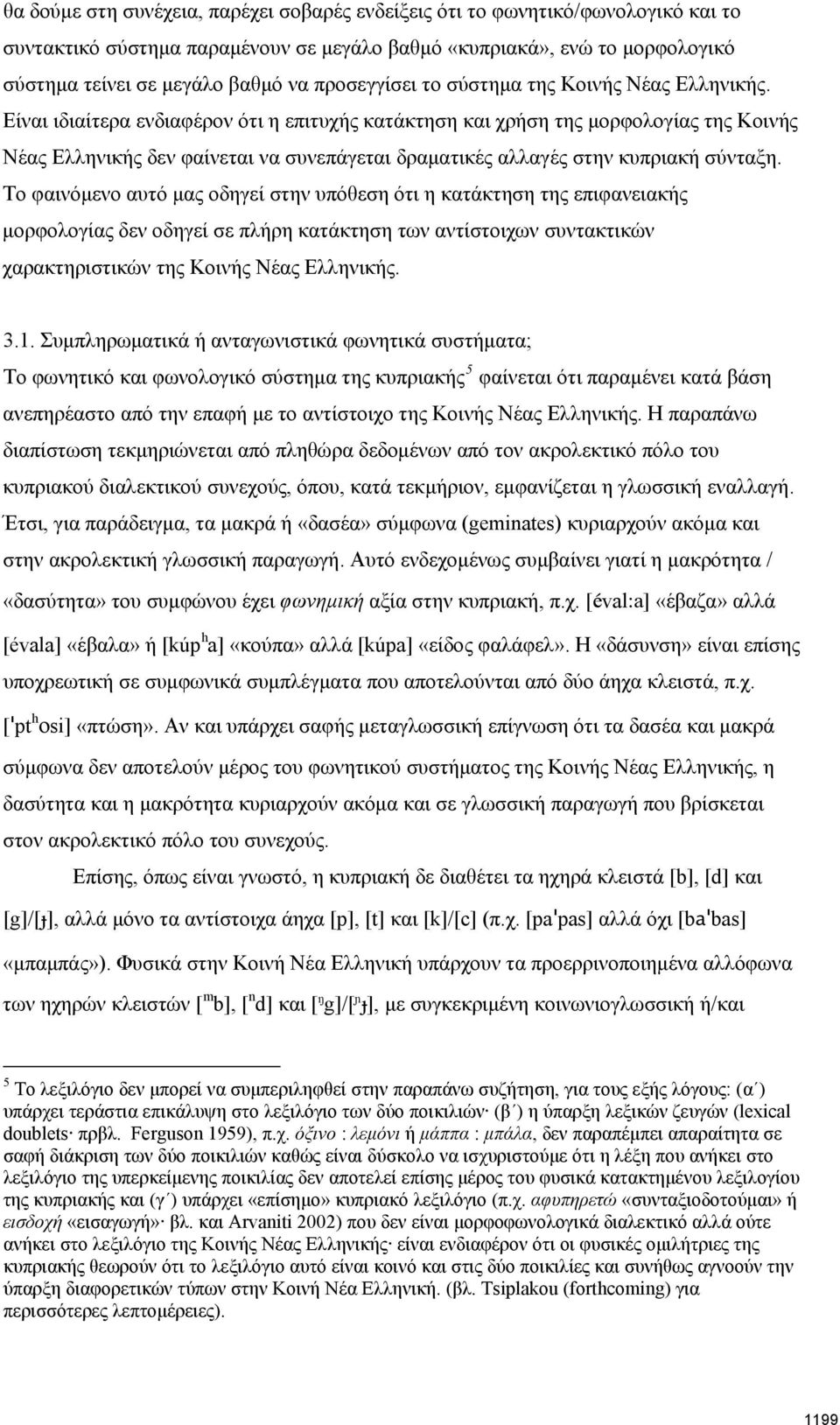 Είναι ιδιαίτερα ενδιαφέρον ότι η επιτυχής κατάκτηση και χρήση της μορφολογίας της Κοινής Νέας Ελληνικής δεν φαίνεται να συνεπάγεται δραματικές αλλαγές στην κυπριακή σύνταξη.