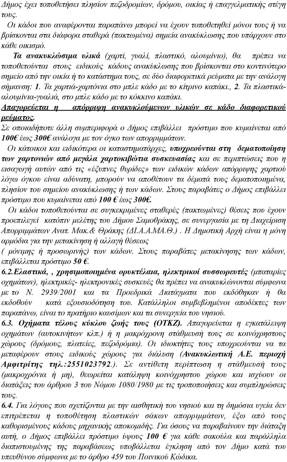 Τα ανακυκλώσιµα υλικά (χαρτί, γυαλί, πλαστικό, αλουµίνιο), θα πρέπει να τοποθετούνται στους ειδικούς κάδους ανακύκλωσης που βρίσκονται στο κοντινότερο σηµείο από την οικία ή το κατάστηµα τους, σε δύο