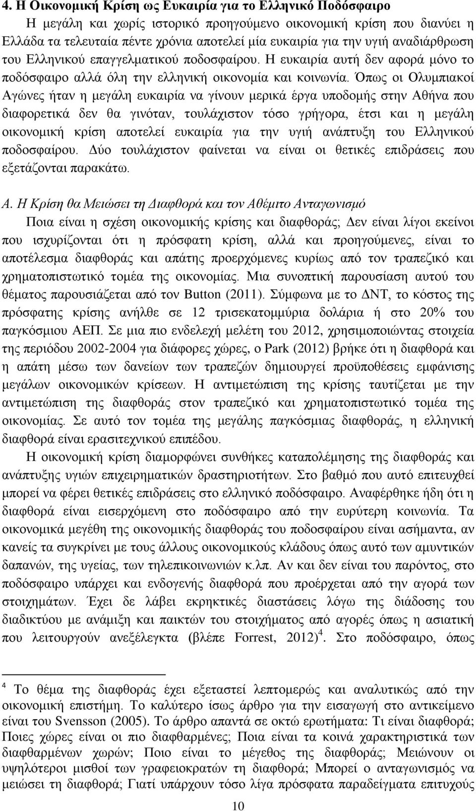 Όπως οι Ολυμπιακοί Αγώνες ήταν η μεγάλη ευκαιρία να γίνουν μερικά έργα υποδομής στην Αθήνα που διαφορετικά δεν θα γινόταν, τουλάχιστον τόσο γρήγορα, έτσι και η μεγάλη οικονομική κρίση αποτελεί