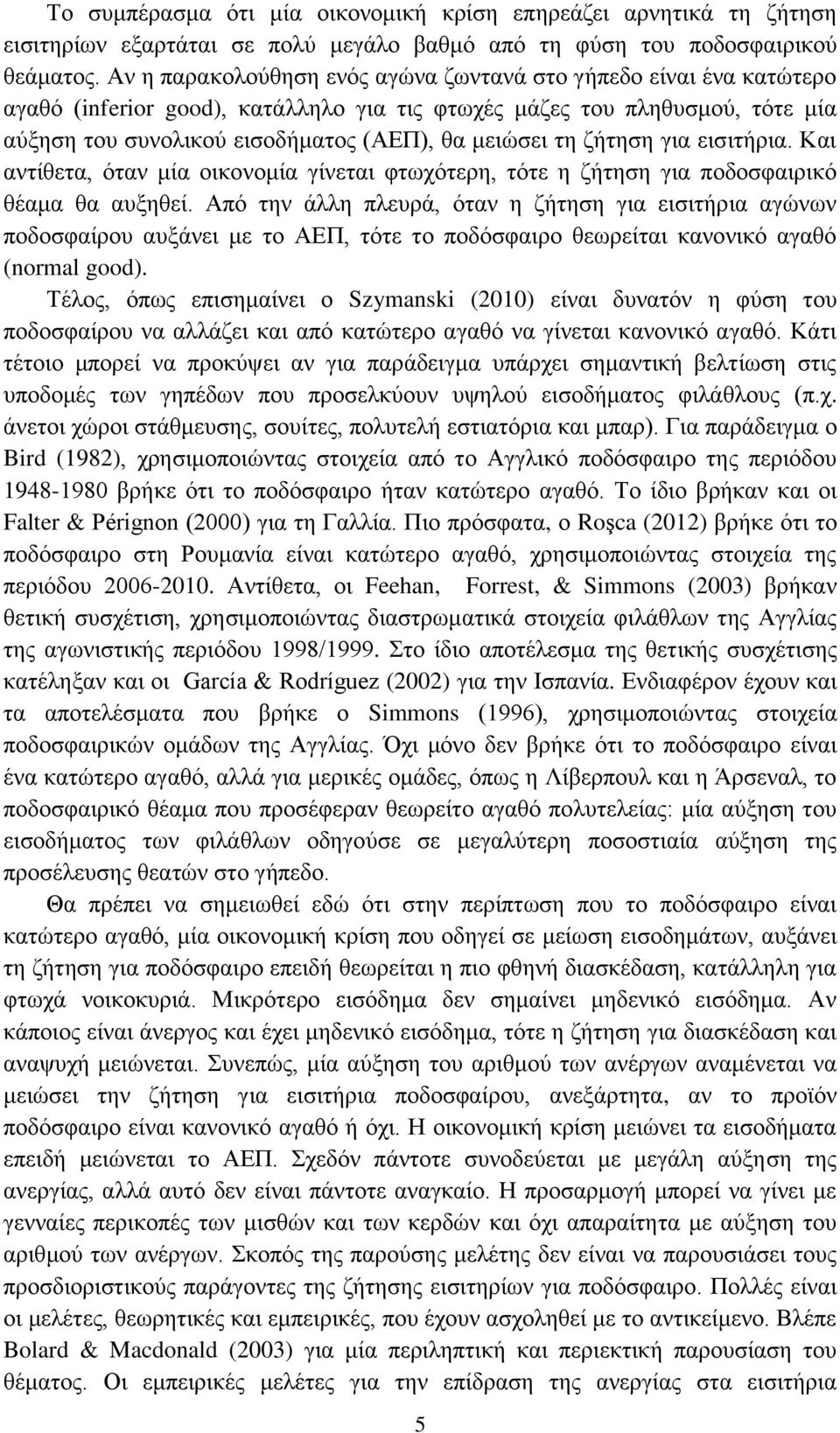 ζήτηση για εισιτήρια. Και αντίθετα, όταν μία οικονομία γίνεται φτωχότερη, τότε η ζήτηση για ποδοσφαιρικό θέαμα θα αυξηθεί.