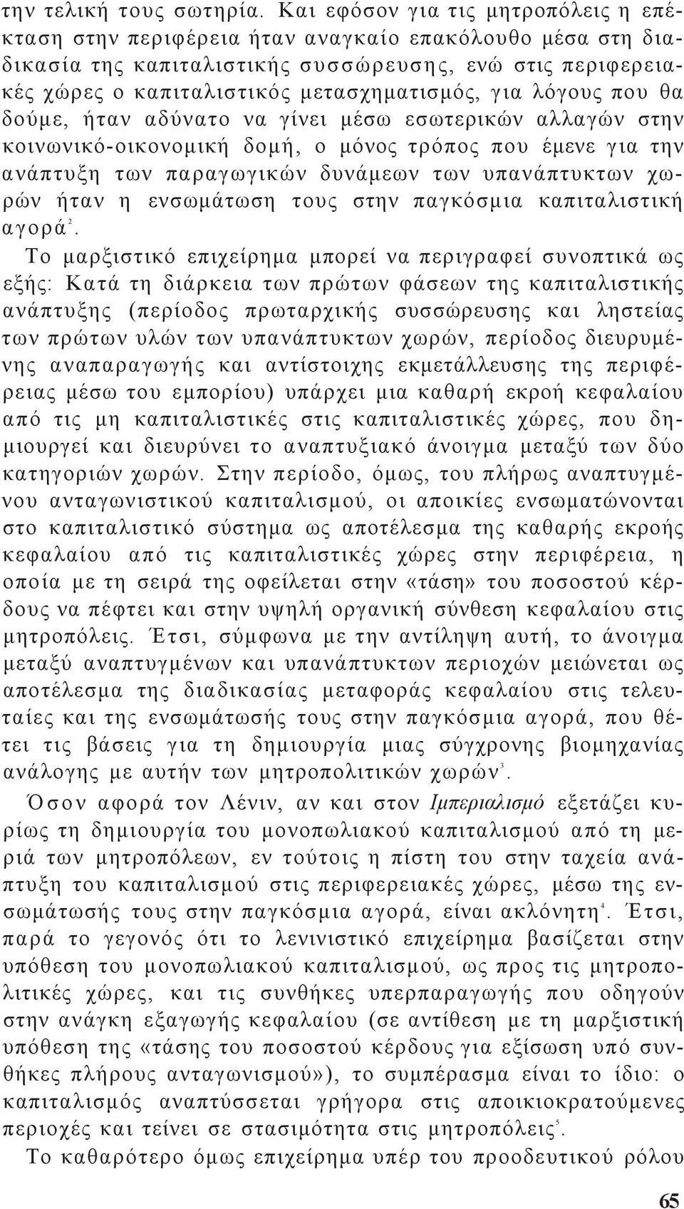 που θα δούμε, ήταν αδύνατο να γίνει μέσω εσωτερικών αλλαγών στην κοινωνικό-οικονομική δομή, ο μόνο τρόπο που έμενε για την ανάπτυξη των παραγωγικών δυνάμεων των υπανάπτυκτων χωρών ήταν η ενσωμάτωση