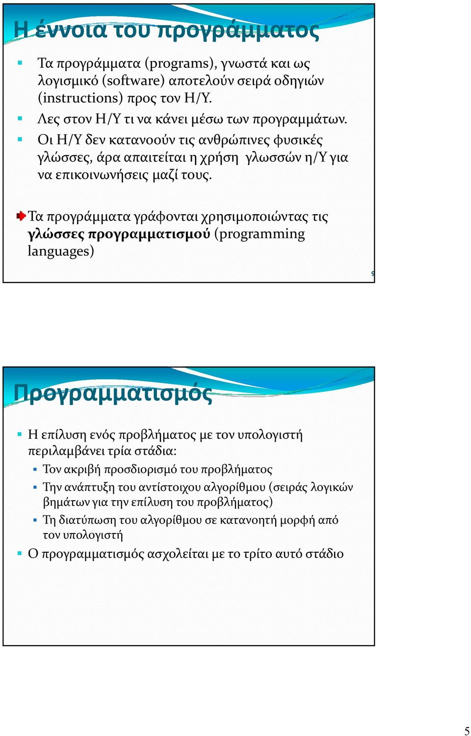 Τα προγράμματα γράφονται χρησιμοποιώντας τις γλώσσες προγραμματισμού (programming languages) 9 Προγραμματισμός Η επίλυση ενός προβλήματος με τον υπολογιστή περιλαμβάνει τρία στάδια: Τον