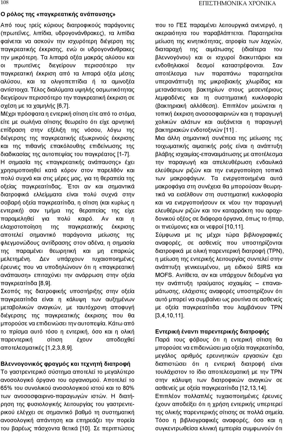 Τα λιπαρά οξέα μακράς αλύσου και οι πρωτεϊνες διεγείρουν περισσότερο την παγκρεατική έκκριση από τα λιπαρά οξέα μέσης αλύσου, και τα ολιγοπεπτίδια ή τα αμινοξέα αντίστοιχα.