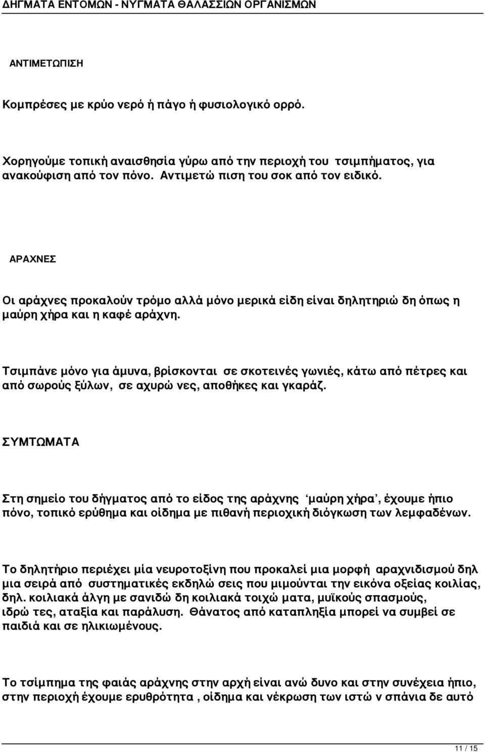 Τσιμπάνε μόνο για άμυνα, βρίσκονται σε σκοτεινές γωνιές, κάτω από πέτρες και από σωρούς ξύλων, σε αχυρώνες, αποθήκες και γκαράζ.