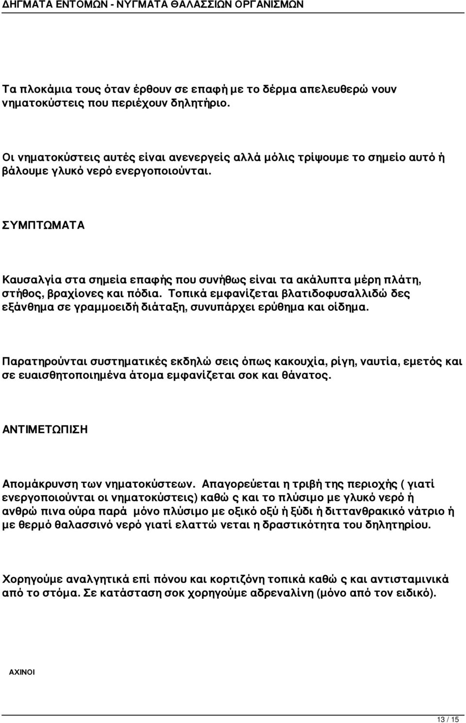 Καυσαλγία στα σημεία επαφής που συνήθως είναι τα ακάλυπτα μέρη πλάτη, στήθος, βραχίονες και πόδια. Τοπικά εμφανίζεται βλατιδοφυσαλλιδώδες εξάνθημα σε γραμμοειδή διάταξη, συνυπάρχει ερύθημα και οίδημα.