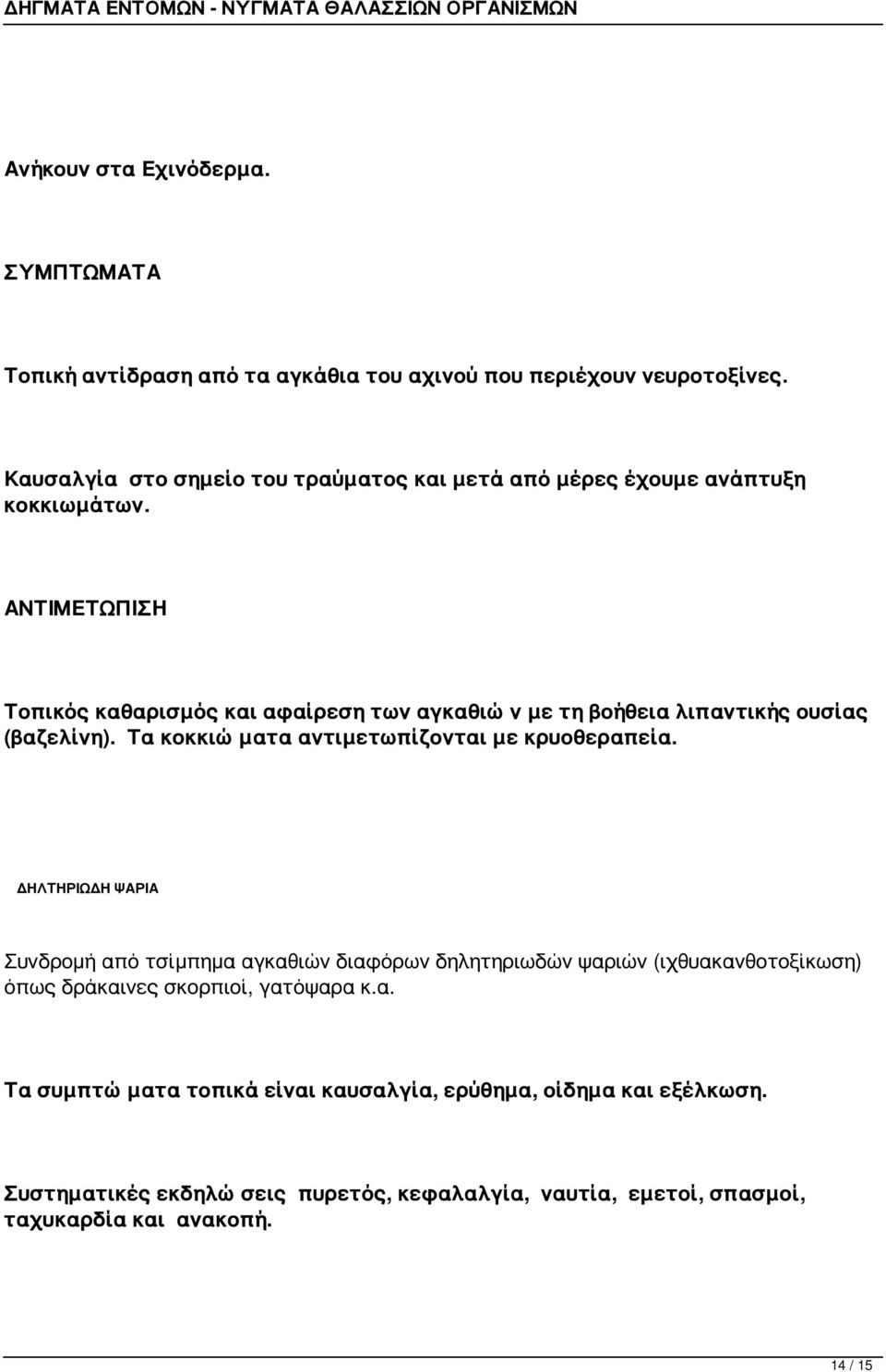 Τοπικός καθαρισμός και αφαίρεση των αγκαθιών με τη βοήθεια λιπαντικής ουσίας (βαζελίνη). Τα κοκκιώματα αντιμετωπίζονται με κρυοθεραπεία.