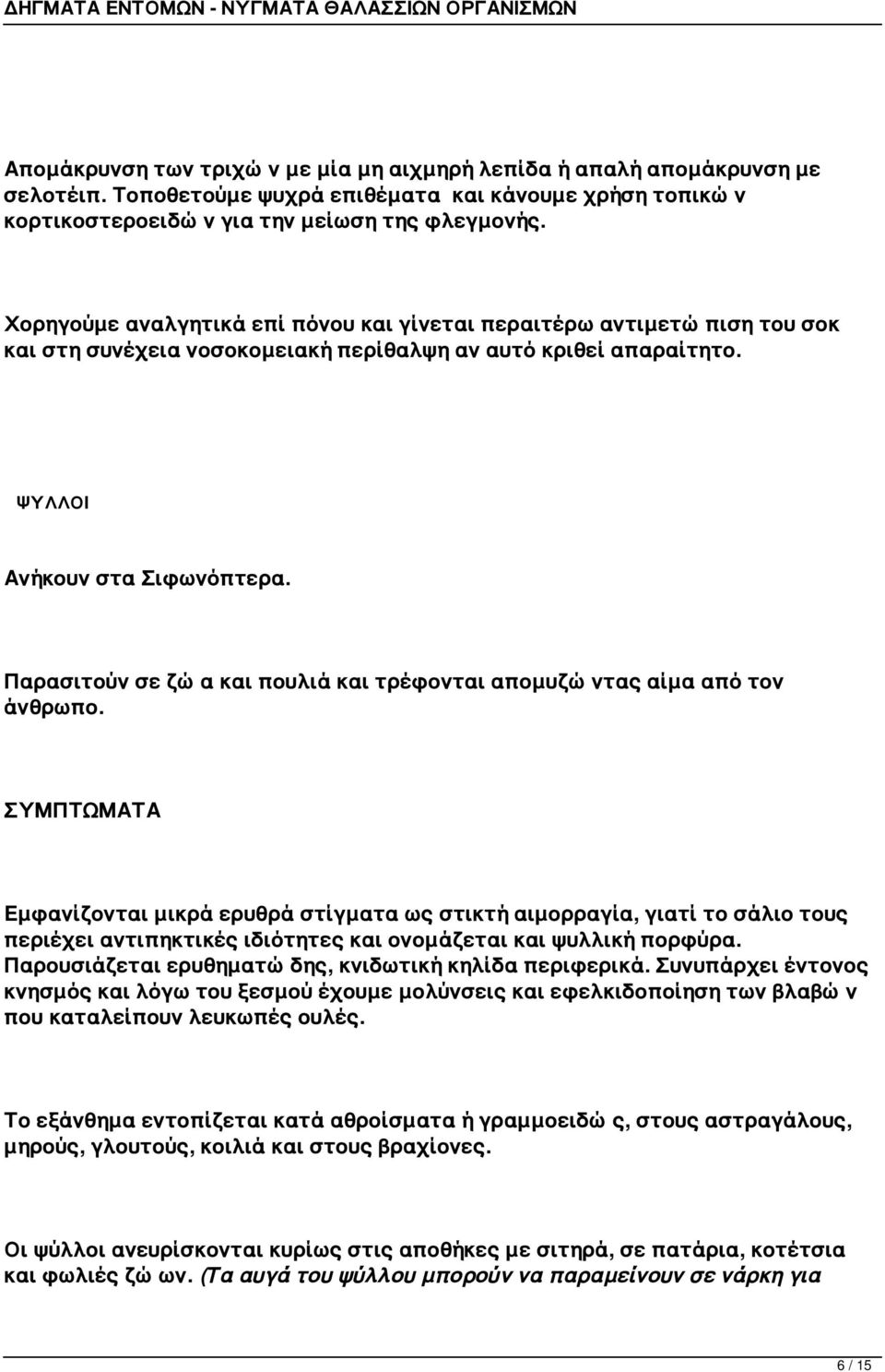 Παρασιτούν σε ζώα και πουλιά και τρέφονται απομυζώντας αίμα από τον άνθρωπο.