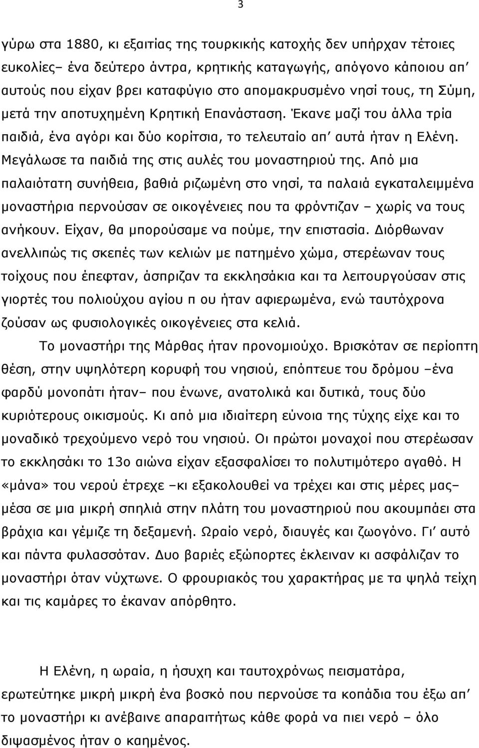 Από µια παλαιότατη συνήθεια, βαθιά ριζωµένη στο νησί, τα παλαιά εγκαταλειµµένα µοναστήρια περνούσαν σε οικογένειες που τα φρόντιζαν χωρίς να τους ανήκουν. Είχαν, θα µπορούσαµε να πούµε, την επιστασία.