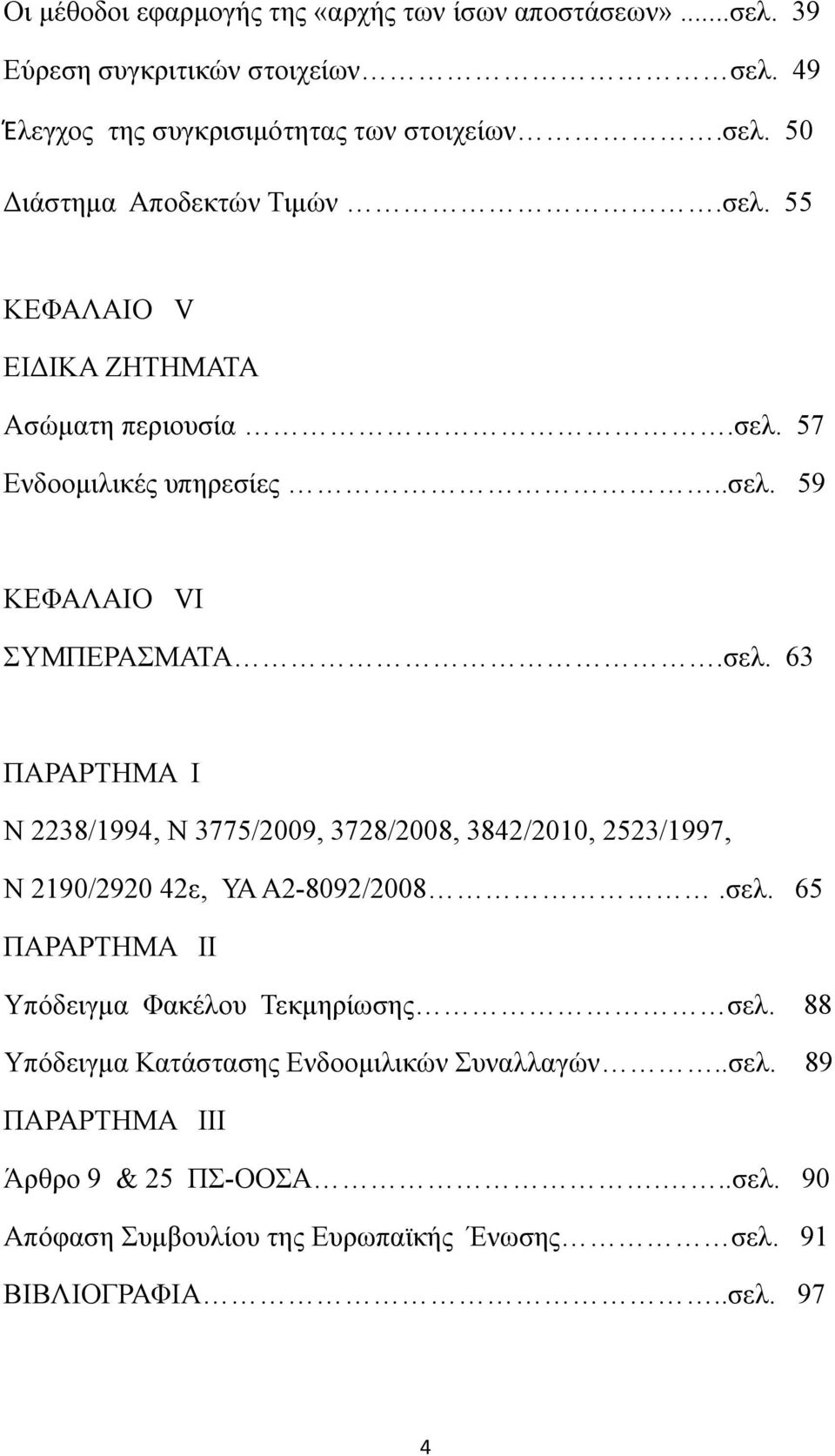 σελ. 65 ΠΑΡΑΡΤΗΜΑ II Υπόδειγμα Φακέλου Τεκμηρίωσης σελ. 88 Υπόδειγμα Κατάστασης Ενδοομιλικών Συναλλαγών..σελ. 89 ΠΑΡΑΡΤΗΜΑ III Άρθρο 9 & 25 ΠΣ-ΟΟΣΑ...σελ. 90 Απόφαση Συμβουλίου της Ευρωπαϊκής Ένωσης σελ.