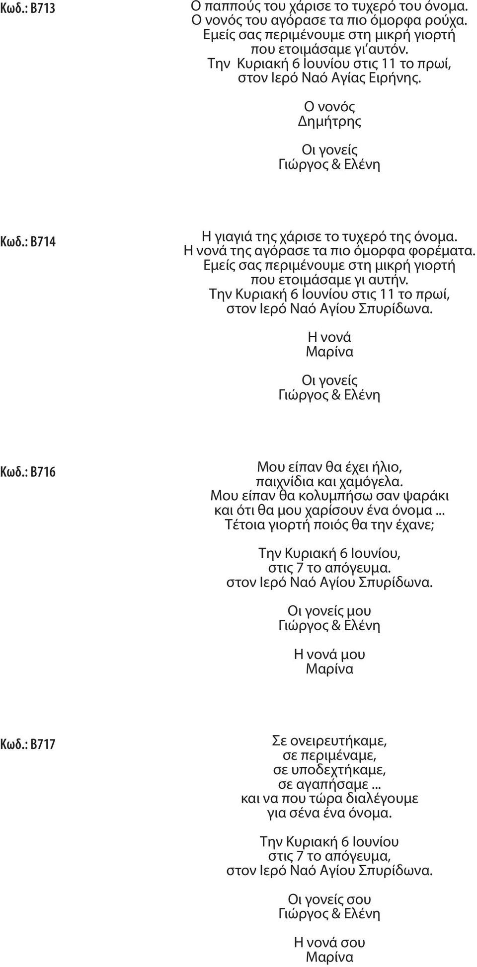 Η νονά της αγόρασε τα πιο όμορφα φορέματα. Εμείς σας περιμένουμε στη μικρή γιορτή που ετοιμάσαμε γι αυτήν. Την Κυριακή 6 Ιουνίου στις 11 το πρωί, Η νονά Mαρίνα Οι γονείς Γιώργος & Ελένη Κωδ.