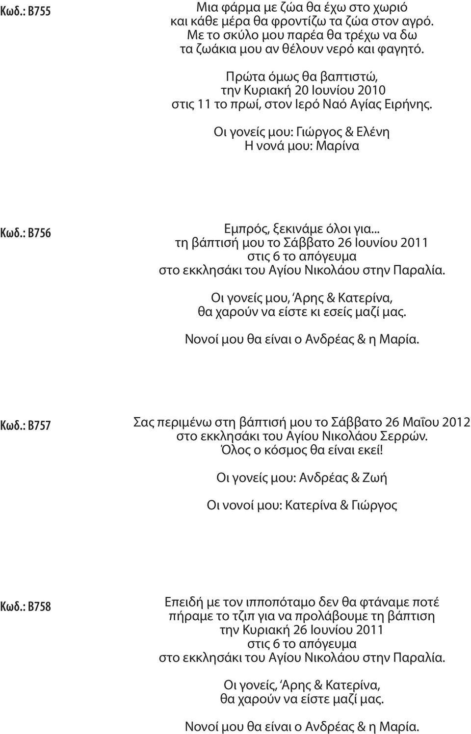 .. τη βάπτισή μου το Σάββατο 26 Ιουνίου 2011 στις 6 το απόγευμα στο εκκλησάκι του Αγίου Νικολάου στην Παραλία. Οι γονείς μου, Αρης & Κατερίνα, θα χαρούν να είστε κι εσείς μαζί μας.