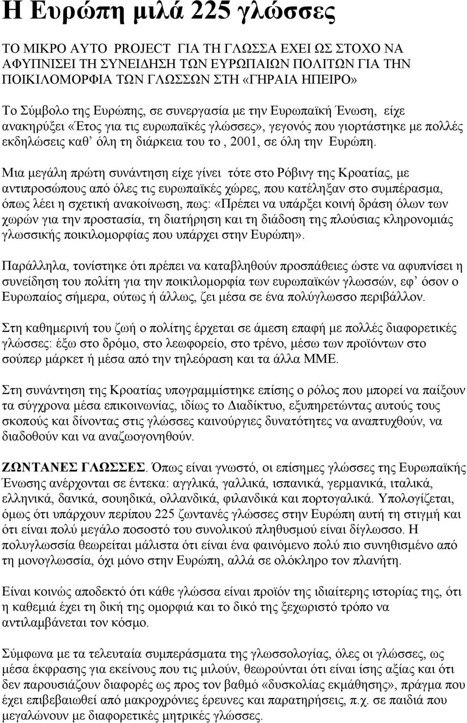 Μια μεγάλη πρώτη συνάντηση είχε γίνει τότε στο Ρόβινγ της Κροατίας, με αντιπροσώπους από όλες τις ευρωπαϊκές χώρες, που κατέληξαν στο συμπέρασμα, όπως λέει η σχετική ανακοίνωση, πως: «Πρέπει να