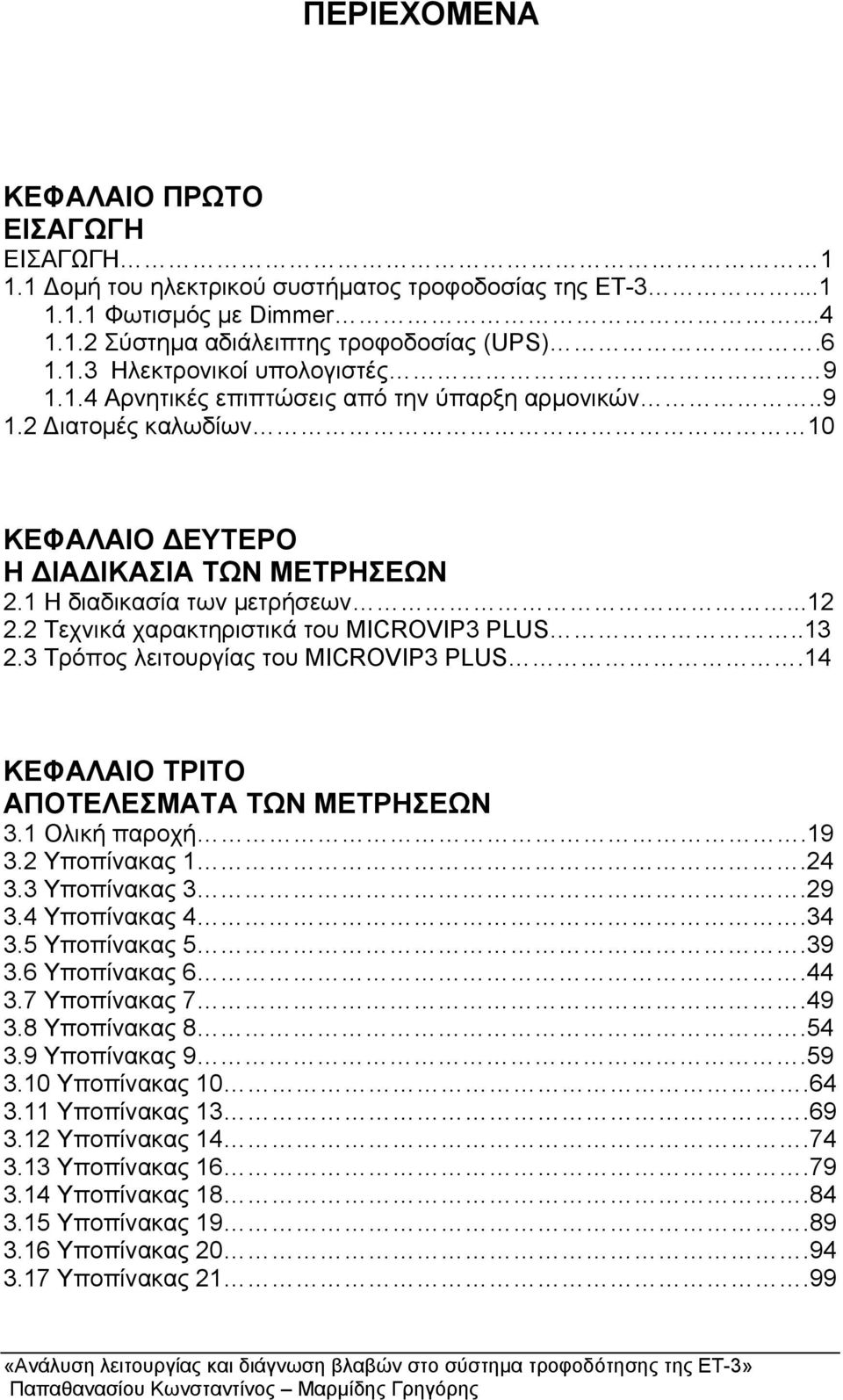 .13 2.3 Τρόπος λειτουργίας του MICROVIP3 PLUS.14 ΚΕΦΑΛΑΙΟ ΤΡΙΤΟ ΑΠΟΤΕΛΕΣΜΑΤΑ ΤΩΝ ΜΕΤΡΗΣΕΩΝ 3.1 Ολική παροχή.19 3.2 Υποπίνακας 1.24 3.3 Υποπίνακας 3.29 3.4 Υποπίνακας 4.34 3.5 Υποπίνακας 5.39 3.