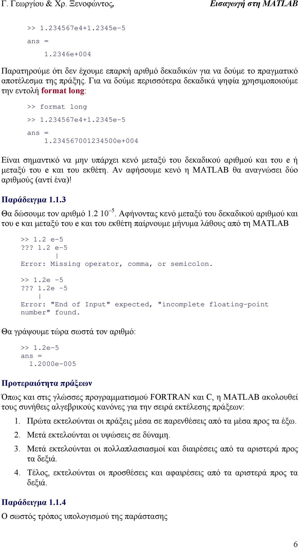 34567345e+4 Είναι σημαντικό να μην υπάρχει κενό μεταξύ του δεκαδικού αριθμού και του e ή μεταξύ του e και του εκθέτη. Αν αφήσουμε κενό η MATLAB θα αναγνώσει δύο αριθμούς (αντί ένα)! Παράδειγμα.