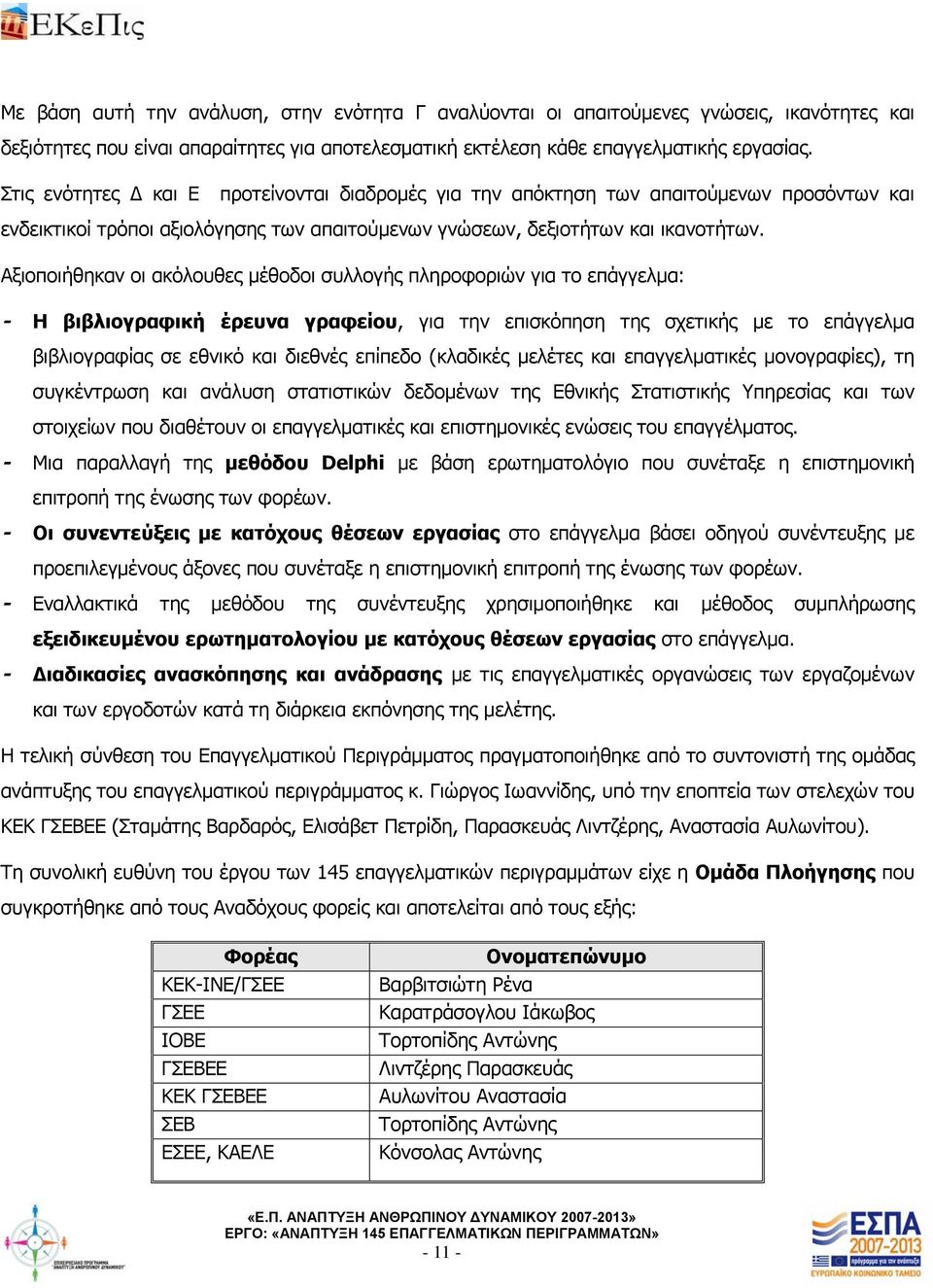 Αξιοποιήθηκαν οι ακόλουθες μέθοδοι συλλογής πληροφοριών για το επάγγελμα: - Η βιβλιογραφική έρευνα γραφείου, για την επισκόπηση της σχετικής με το επάγγελμα βιβλιογραφίας σε εθνικό και διεθνές